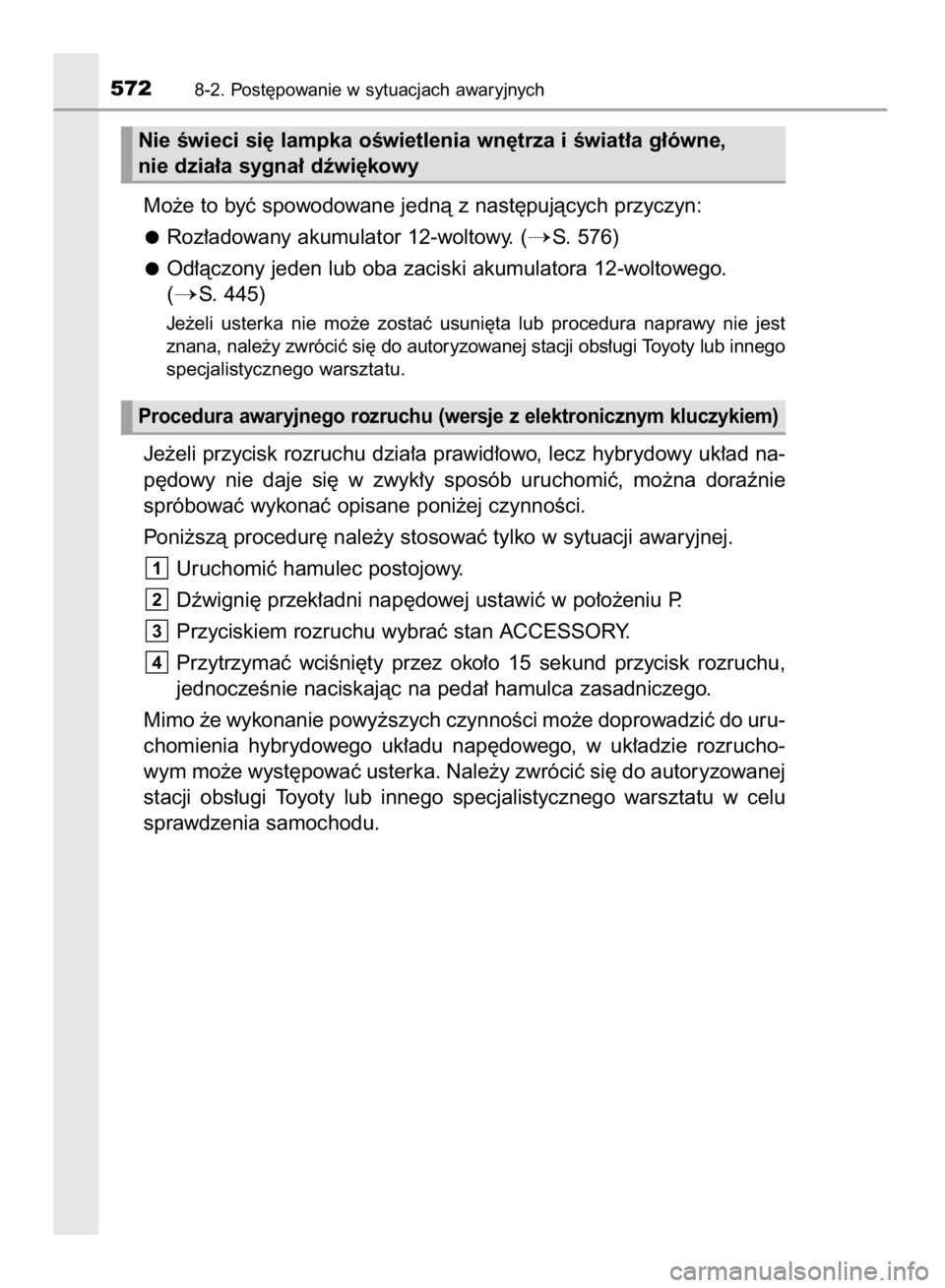 TOYOTA YARIS HATCHBACK 2017  Instrukcja obsługi (in Polish) Mo˝e to byç spowodowane jednà z nast´pujàcych przyczyn:
Roz∏adowany akumulator 12-woltowy. (
S. 576)
Od∏àczony jeden lub oba zaciski akumulatora 12-woltowego. 
(
S. 445)
Je˝eli  usterka  