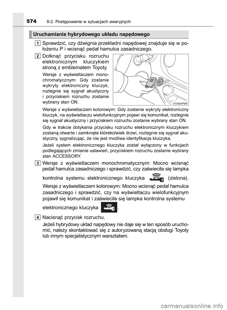 TOYOTA YARIS HATCHBACK 2017  Instrukcja obsługi (in Polish) Sprawdziç, czy dêwignia przek∏adni nap´dowej znajduje si´ w po-
∏o˝eniu P i wcisnàç peda∏ hamulca zasadniczego.
Dotknàç  przycisku  rozruchu
elektronicznym  kluczykiem
stronà z emblema