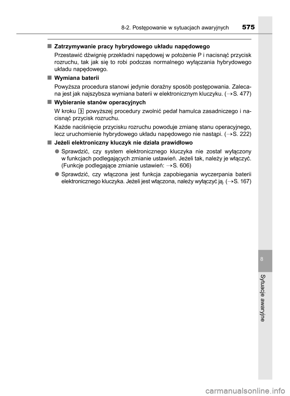 TOYOTA YARIS HATCHBACK 2017  Instrukcja obsługi (in Polish) Zatrzymywanie pracy hybrydowego uk∏adu nap´dowego
Przestawiç dêwigni´ przek∏adni nap´dowej w po∏o˝enie P i nacisnàç przycisk
rozruchu,  tak  jak  si´  to  robi  podczas  normalnego  wy