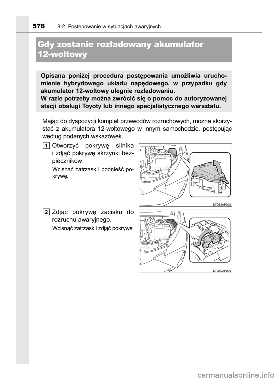 TOYOTA YARIS HATCHBACK 2017  Instrukcja obsługi (in Polish) Majàc do dyspozycji komplet przewodów rozruchowych, mo˝na skorzy-
staç  z akumulatora  12-woltowego  w innym  samochodzie,  post´pujàc
wed∏ug podanych wskazówek.
Otworzyç  pokryw´  silnika
