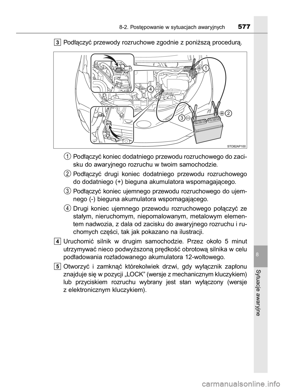 TOYOTA YARIS HATCHBACK 2017  Instrukcja obsługi (in Polish) Pod∏àczyç przewody rozruchowe zgodnie z poni˝szà procedurà.
Pod∏àczyç koniec dodatniego przewodu rozruchowego do zaci-
sku do awaryjnego rozruchu w twoim samochodzie.
Pod∏àczyç  drugi  