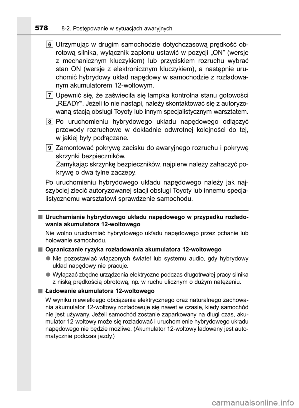 TOYOTA YARIS HATCHBACK 2017  Instrukcja obsługi (in Polish) Utrzymujàc  w drugim  samochodzie  dotychczasowà  pr´dkoÊç  ob-
rotowà  silnika,  wy∏àcznik  zap∏onu  ustawiç  w pozycji  „ON”  (wersje
z mechanicznym  kluczykiem)  lub  przyciskiem  r