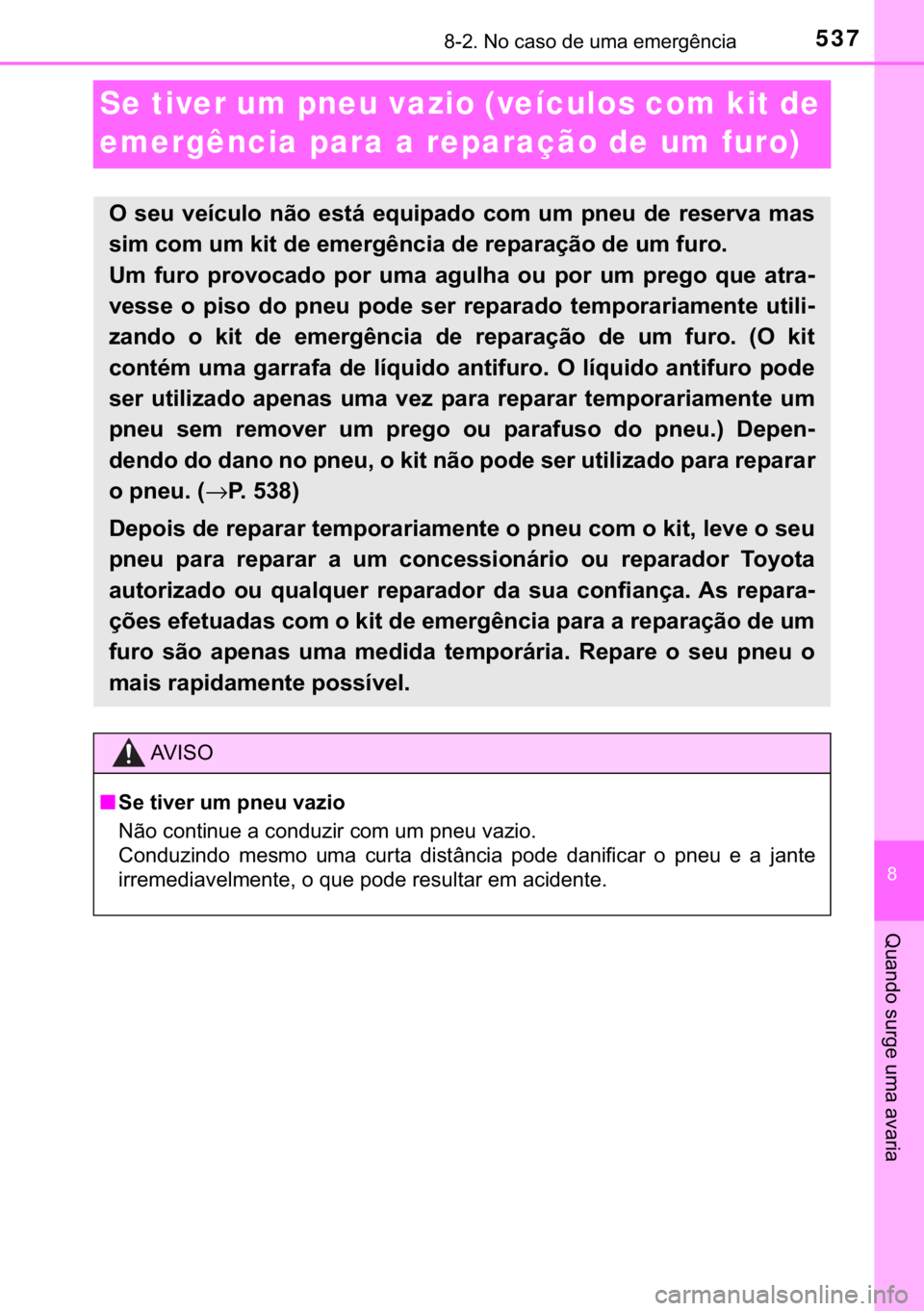 TOYOTA YARIS HATCHBACK 2017  Manual de utilização (in Portuguese) 537������1�R��F�D�V�R��G�H��X�P�D��H�P�H�U�J�r�Q�F�L�D
�
�4�X�D�Q�G�R��V�X�U�J�H��X�P�D��D�Y�D�U�L�D
Se tiver um pneu vazio (veículos com kit de 
emergência para a reparação de um fur