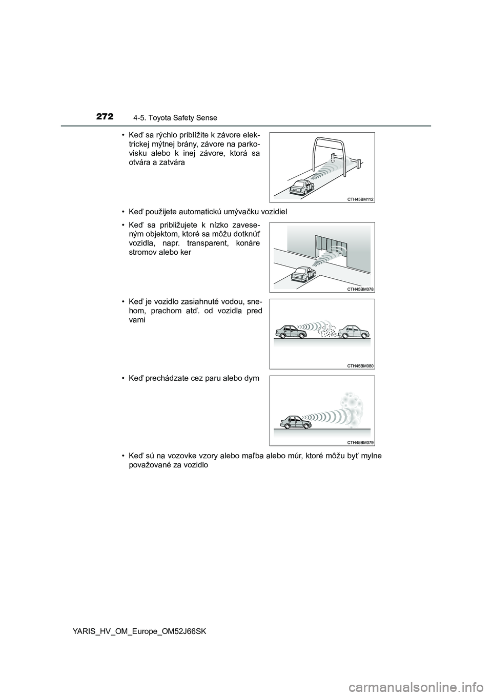 TOYOTA YARIS HATCHBACK 2017 Návod na použitie (in Slovakian) 2724-5. Toyota Safety Sense
YARIS_HV_OM_Europe_OM52J66SK• Keď použijete automatickú umývačku vozidiel
• Keď sú na vozovke vzory alebo maľba alebo múr, ktoré môžu byť mylne
považovan TOYOTA YARIS HATCHBACK 2017 Návod na použitie (in Slovakian) 2724-5. Toyota Safety Sense
YARIS_HV_OM_Europe_OM52J66SK• Keď použijete automatickú umývačku vozidiel
• Keď sú na vozovke vzory alebo maľba alebo múr, ktoré môžu byť mylne
považovan