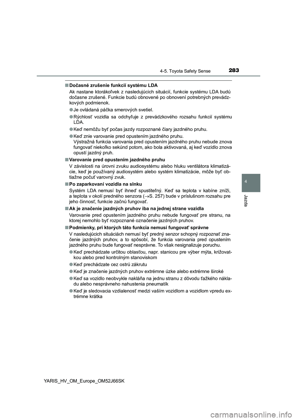 TOYOTA YARIS HATCHBACK 2017 Návod na použitie (in Slovakian) 2834-5. Toyota Safety Sense
4
Jazda
YARIS_HV_OM_Europe_OM52J66SK
■Dočasné zrušenie funkcií systému LDA
Ak nastane ktorákoľvek z nasledujúcich situácií, funkcie systému LDA budú
TOYOTA YARIS HATCHBACK 2017 Návod na použitie (in Slovakian) 2834-5. Toyota Safety Sense
4
Jazda
YARIS_HV_OM_Europe_OM52J66SK
■Dočasné zrušenie funkcií systému LDA
Ak nastane ktorákoľvek z nasledujúcich situácií, funkcie systému LDA budú