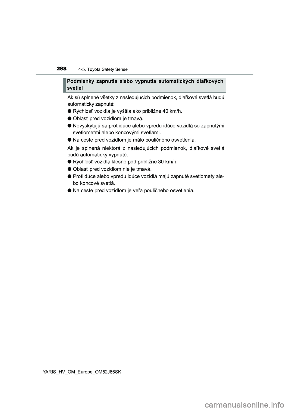 TOYOTA YARIS HATCHBACK 2017 Návod na použitie (in Slovakian) 2884-5. Toyota Safety Sense
YARIS_HV_OM_Europe_OM52J66SK
Ak sú splnené všetky z nasledujúcich podmienok, diaľkové svetlá budú
automaticky zapnuté:
●Rýchlosť vozidla je vyššia ako pribli TOYOTA YARIS HATCHBACK 2017 Návod na použitie (in Slovakian) 2884-5. Toyota Safety Sense
YARIS_HV_OM_Europe_OM52J66SK
Ak sú splnené všetky z nasledujúcich podmienok, diaľkové svetlá budú
automaticky zapnuté:
●Rýchlosť vozidla je vyššia ako pribli