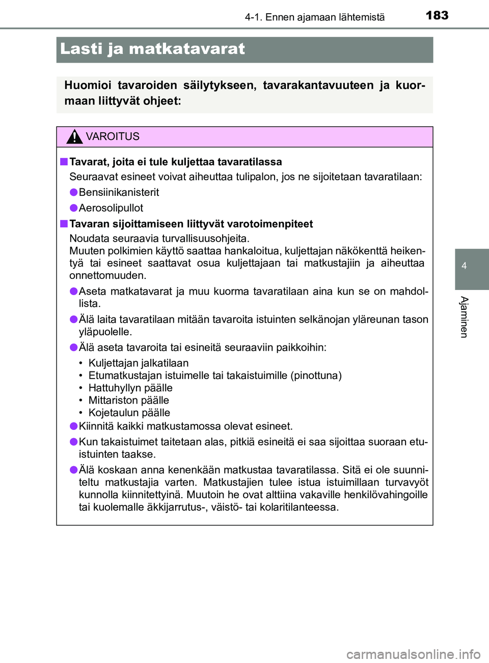 TOYOTA YARIS HATCHBACK 2017 Omistajan Käsikirja (in Finnish) 183
4
4-1. Ennen ajamaan lähtemistä
Ajaminen
YARIS_HV_OM_Europe_OM52J66FI
Lasti ja matkatavarat
Huomioi tavaroiden säilytykseen, tavarakantavuuteen ja kuor-
maan liittyvät ohjeet:
VAROITUS
n Tavar TOYOTA YARIS HATCHBACK 2017 Omistajan Käsikirja (in Finnish) 183
4
4-1. Ennen ajamaan lähtemistä
Ajaminen
YARIS_HV_OM_Europe_OM52J66FI
Lasti ja matkatavarat
Huomioi tavaroiden säilytykseen, tavarakantavuuteen ja kuor-
maan liittyvät ohjeet:
VAROITUS
n Tavar