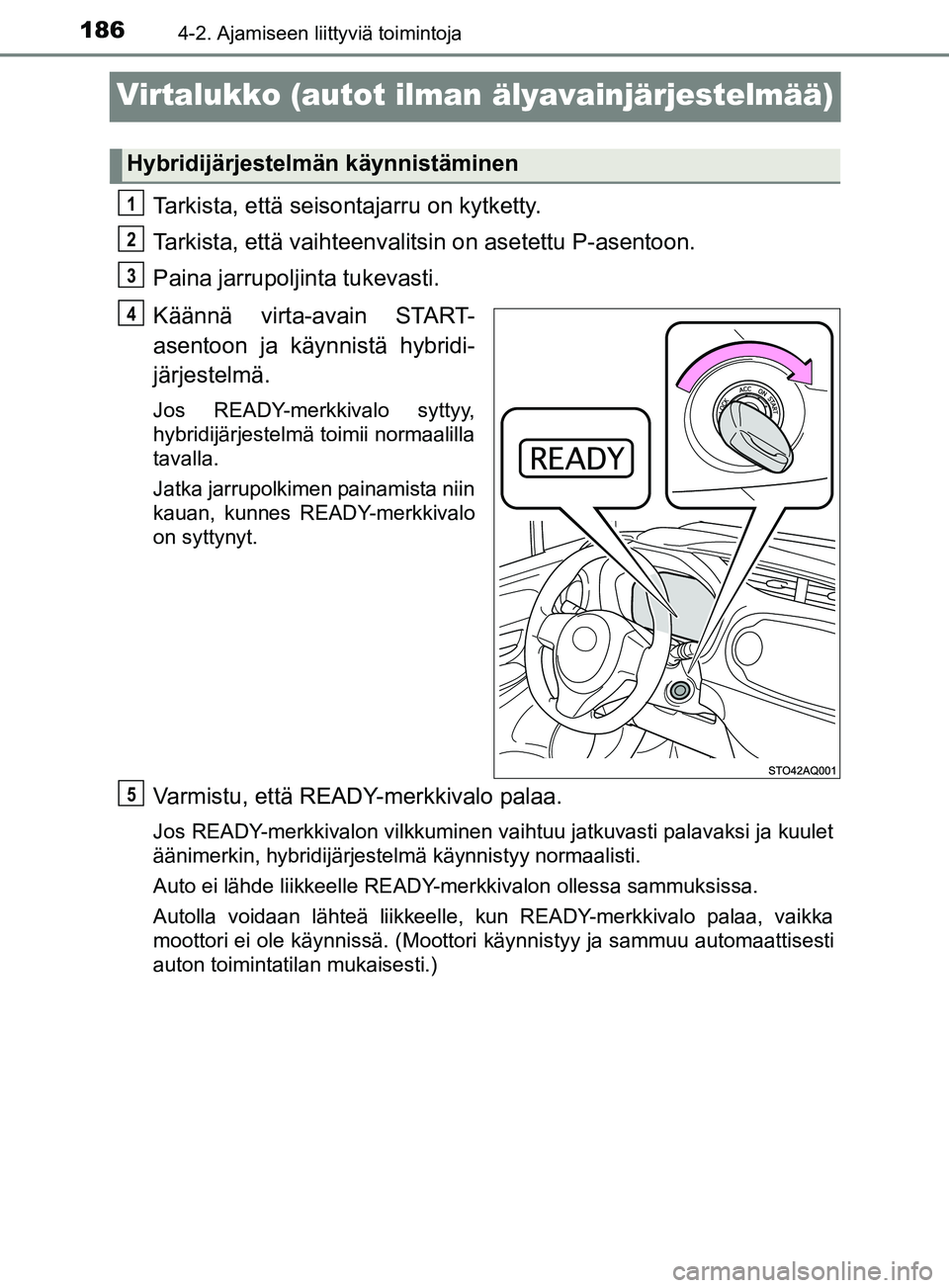 TOYOTA YARIS HATCHBACK 2017 Omistajan Käsikirja (in Finnish) 1864-2. Ajamiseen liittyviä toimintoja
YARIS_HV_OM_Europe_OM52J66FI
Virtalukko (autot ilman älyavainjärjestelmää)
Tarkista, että seisontajarru on kytketty.
Tarkista, että vaihteenvalitsin on as TOYOTA YARIS HATCHBACK 2017 Omistajan Käsikirja (in Finnish) 1864-2. Ajamiseen liittyviä toimintoja
YARIS_HV_OM_Europe_OM52J66FI
Virtalukko (autot ilman älyavainjärjestelmää)
Tarkista, että seisontajarru on kytketty.
Tarkista, että vaihteenvalitsin on as