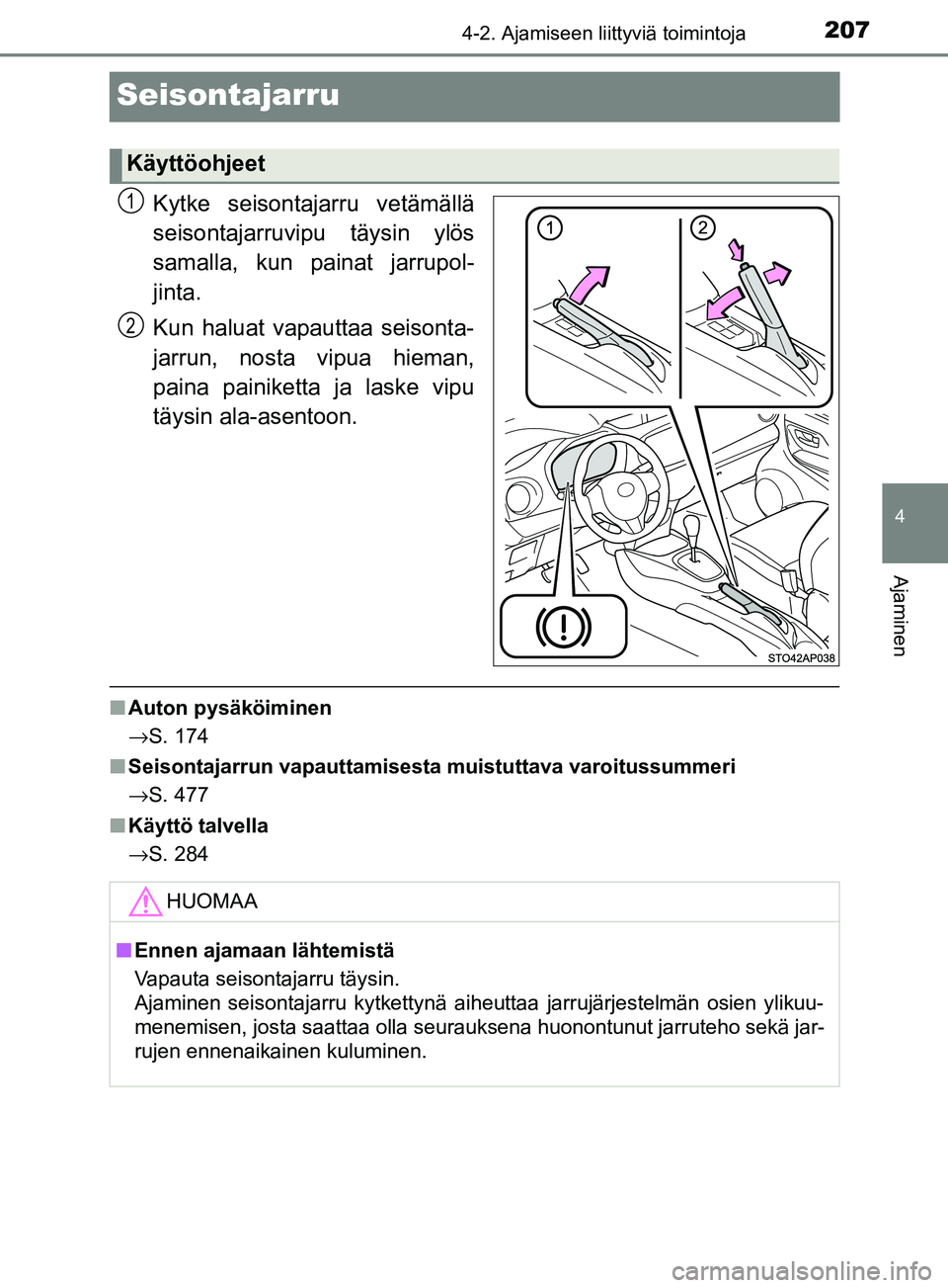 TOYOTA YARIS HATCHBACK 2017 Omistajan Käsikirja (in Finnish) 207
4
4-2. Ajamiseen liittyviä toimintoja
Ajaminen
YARIS_HV_OM_Europe_OM52J66FI
Seisontajarru
Kytke seisontajarru vetämällä
seisontajarruvipu täysin ylös
samalla, kun painat jarrupol-
jinta.
Kun TOYOTA YARIS HATCHBACK 2017 Omistajan Käsikirja (in Finnish) 207
4
4-2. Ajamiseen liittyviä toimintoja
Ajaminen
YARIS_HV_OM_Europe_OM52J66FI
Seisontajarru
Kytke seisontajarru vetämällä
seisontajarruvipu täysin ylös
samalla, kun painat jarrupol-
jinta.
Kun