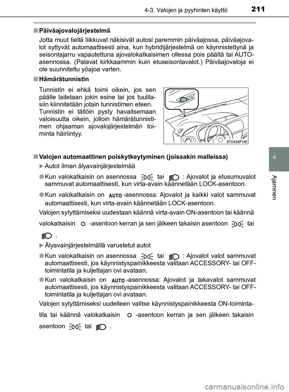 TOYOTA YARIS HATCHBACK 2017 Omistajan Käsikirja (in Finnish) 2114-3. Valojen ja pyyhinten käyttö
4
Ajaminen
YARIS_HV_OM_Europe_OM52J66FI
nPäiväajovalojärjestelmä
Jotta muut tiellä liikkuvat näkisivät autosi paremmin päiväajossa, päiväajova-
lot syt TOYOTA YARIS HATCHBACK 2017 Omistajan Käsikirja (in Finnish) 2114-3. Valojen ja pyyhinten käyttö
4
Ajaminen
YARIS_HV_OM_Europe_OM52J66FI
nPäiväajovalojärjestelmä
Jotta muut tiellä liikkuvat näkisivät autosi paremmin päiväajossa, päiväajova-
lot syt