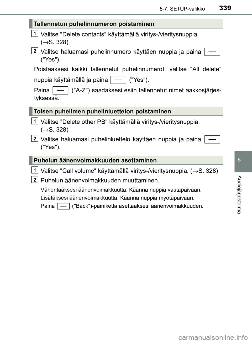 TOYOTA YARIS HATCHBACK 2017 Omistajan Käsikirja (in Finnish) 3395-7. SETUP-valikko
5
Audiojärjestelmä
YARIS_HV_OM_Europe_OM52J66FI
Valitse "Delete contacts" käyttämällä viritys-/vieritysnuppia.
( → S. 328)
Valitse haluamasi puhelinnumero käyttäen nup TOYOTA YARIS HATCHBACK 2017 Omistajan Käsikirja (in Finnish) 3395-7. SETUP-valikko
5
Audiojärjestelmä
YARIS_HV_OM_Europe_OM52J66FI
Valitse "Delete contacts" käyttämällä viritys-/vieritysnuppia.
( → S. 328)
Valitse haluamasi puhelinnumero käyttäen nup
