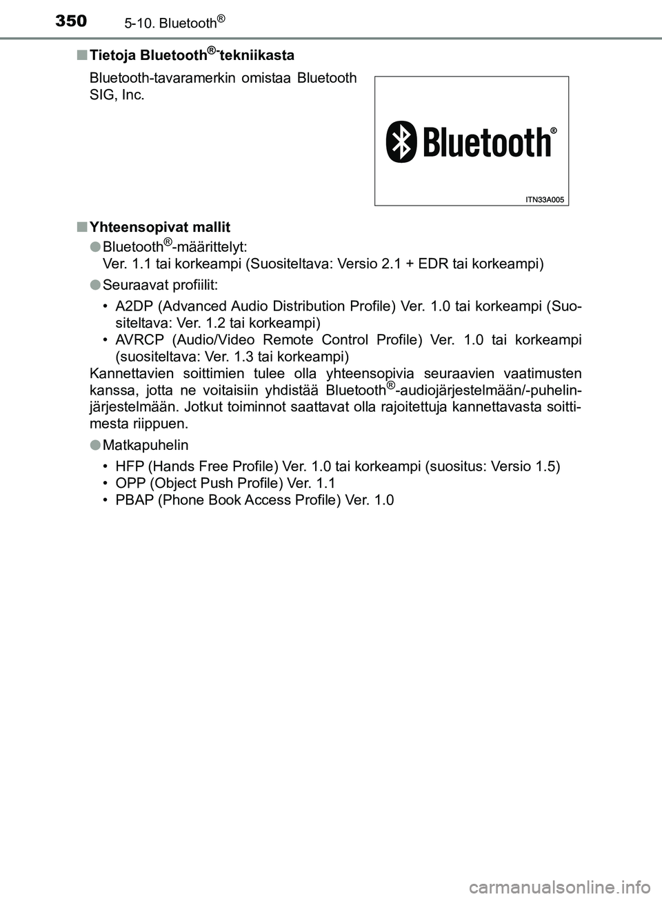 TOYOTA YARIS HATCHBACK 2017 Omistajan Käsikirja (in Finnish) 3505-10. Bluetooth®
YARIS_HV_OM_Europe_OM52J66FIn
Tietoja Bluetooth
®-tekniikasta
n Yhteensopivat mallit
lBluetooth
®-määrittelyt:
Ver. 1.1 tai korkeampi (Suositeltava: Versio 2.1 + EDR tai korke TOYOTA YARIS HATCHBACK 2017 Omistajan Käsikirja (in Finnish) 3505-10. Bluetooth®
YARIS_HV_OM_Europe_OM52J66FIn
Tietoja Bluetooth
®-tekniikasta
n Yhteensopivat mallit
lBluetooth
®-määrittelyt:
Ver. 1.1 tai korkeampi (Suositeltava: Versio 2.1 + EDR tai korke