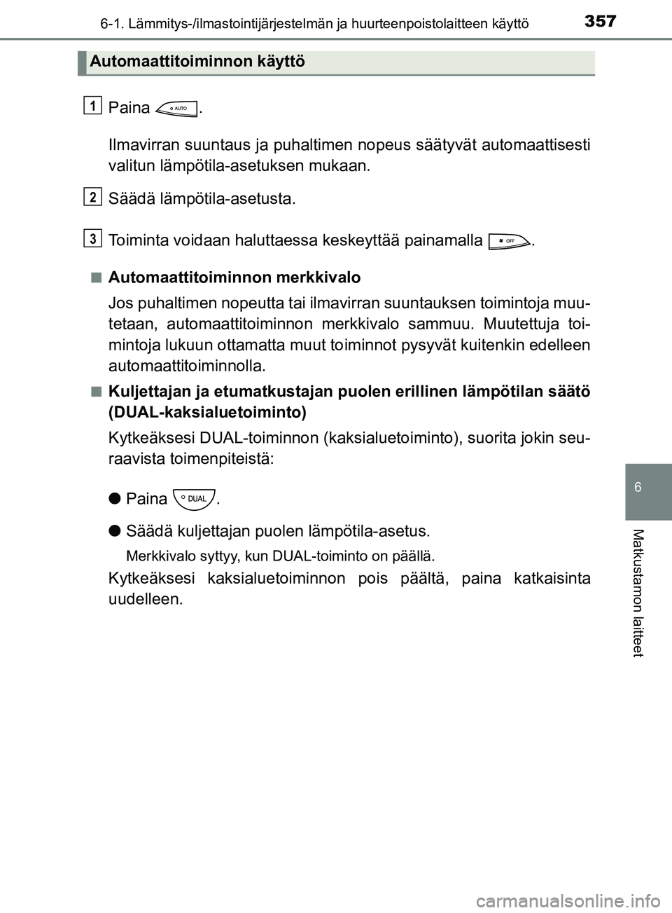 TOYOTA YARIS HATCHBACK 2017 Omistajan Käsikirja (in Finnish) 3576-1. Lämmitys-/ilmastointijärjestelmän ja huurteenpoistolaitteen käyttö
6
Matkustamon laitteet
YARIS_HV_OM_Europe_OM52J66FI
Paina .
Ilmavirran suuntaus ja puhaltimen nopeus säätyvät automaa TOYOTA YARIS HATCHBACK 2017 Omistajan Käsikirja (in Finnish) 3576-1. Lämmitys-/ilmastointijärjestelmän ja huurteenpoistolaitteen käyttö
6
Matkustamon laitteet
YARIS_HV_OM_Europe_OM52J66FI
Paina .
Ilmavirran suuntaus ja puhaltimen nopeus säätyvät automaa