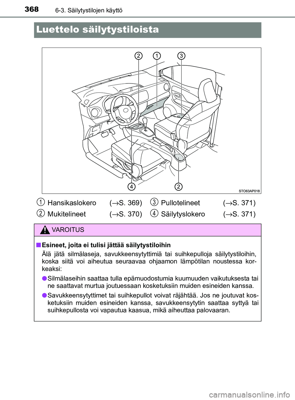 TOYOTA YARIS HATCHBACK 2017 Omistajan Käsikirja (in Finnish) 3686-3. Säilytystilojen käyttö
YARIS_HV_OM_Europe_OM52J66FI
Luettelo säilytystiloista
Hansikaslokero (→S. 369)
Mukitelineet (→ S. 370)Pullotelineet (
→S. 371)
Säilytyslokero ( →S. 371)
V TOYOTA YARIS HATCHBACK 2017 Omistajan Käsikirja (in Finnish) 3686-3. Säilytystilojen käyttö
YARIS_HV_OM_Europe_OM52J66FI
Luettelo säilytystiloista
Hansikaslokero (→S. 369)
Mukitelineet (→ S. 370)Pullotelineet (
→S. 371)
Säilytyslokero ( →S. 371)
V