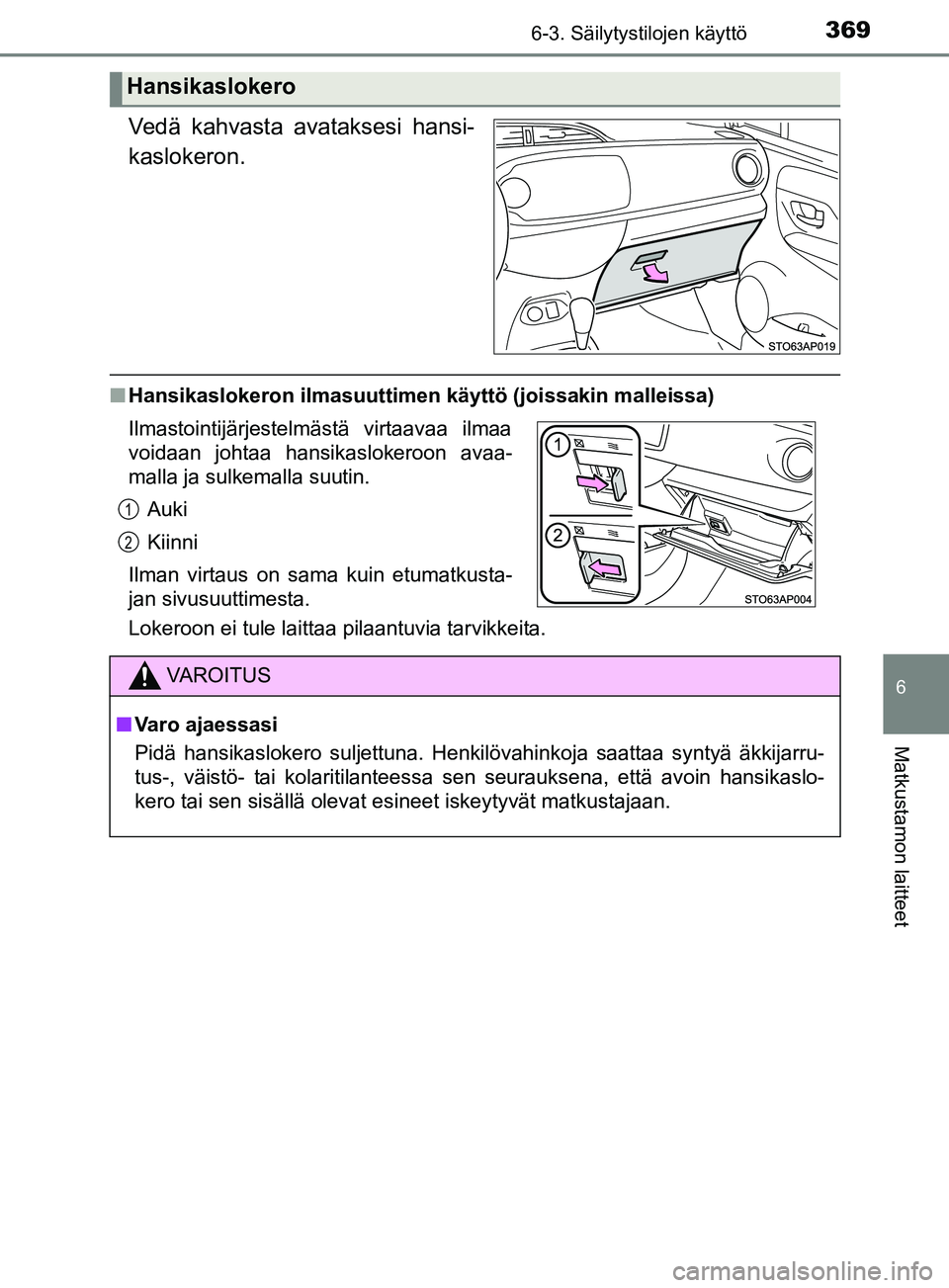 TOYOTA YARIS HATCHBACK 2017 Omistajan Käsikirja (in Finnish) 3696-3. Säilytystilojen käyttö
6
Matkustamon laitteet
YARIS_HV_OM_Europe_OM52J66FI
Vedä kahvasta avataksesi hansi-
kaslokeron.
nHansikaslokeron ilmasuuttimen käyttö (joissakin malleissa)
Lokeroo TOYOTA YARIS HATCHBACK 2017 Omistajan Käsikirja (in Finnish) 3696-3. Säilytystilojen käyttö
6
Matkustamon laitteet
YARIS_HV_OM_Europe_OM52J66FI
Vedä kahvasta avataksesi hansi-
kaslokeron.
nHansikaslokeron ilmasuuttimen käyttö (joissakin malleissa)
Lokeroo