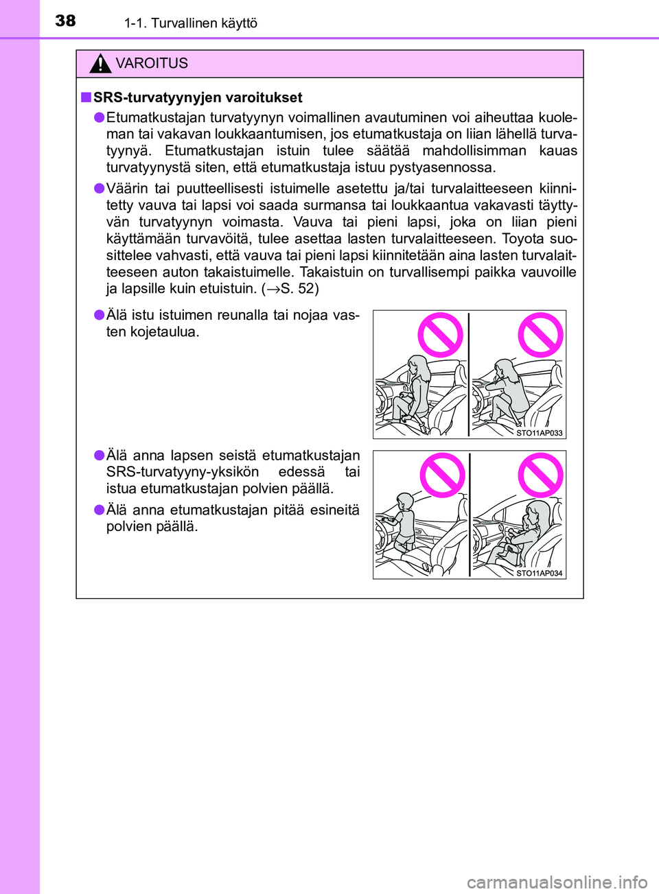 TOYOTA YARIS HATCHBACK 2017 Omistajan Käsikirja (in Finnish) 381-1. Turvallinen käyttö
YARIS_HV_OM_Europe_OM52J66FI
VAROITUS
n SRS-turvatyynyjen varoitukset
l Etumatkustajan turvatyynyn voimallinen avautuminen voi aiheuttaa kuole-
man tai vakavan loukkaantumi TOYOTA YARIS HATCHBACK 2017 Omistajan Käsikirja (in Finnish) 381-1. Turvallinen käyttö
YARIS_HV_OM_Europe_OM52J66FI
VAROITUS
n SRS-turvatyynyjen varoitukset
l Etumatkustajan turvatyynyn voimallinen avautuminen voi aiheuttaa kuole-
man tai vakavan loukkaantumi