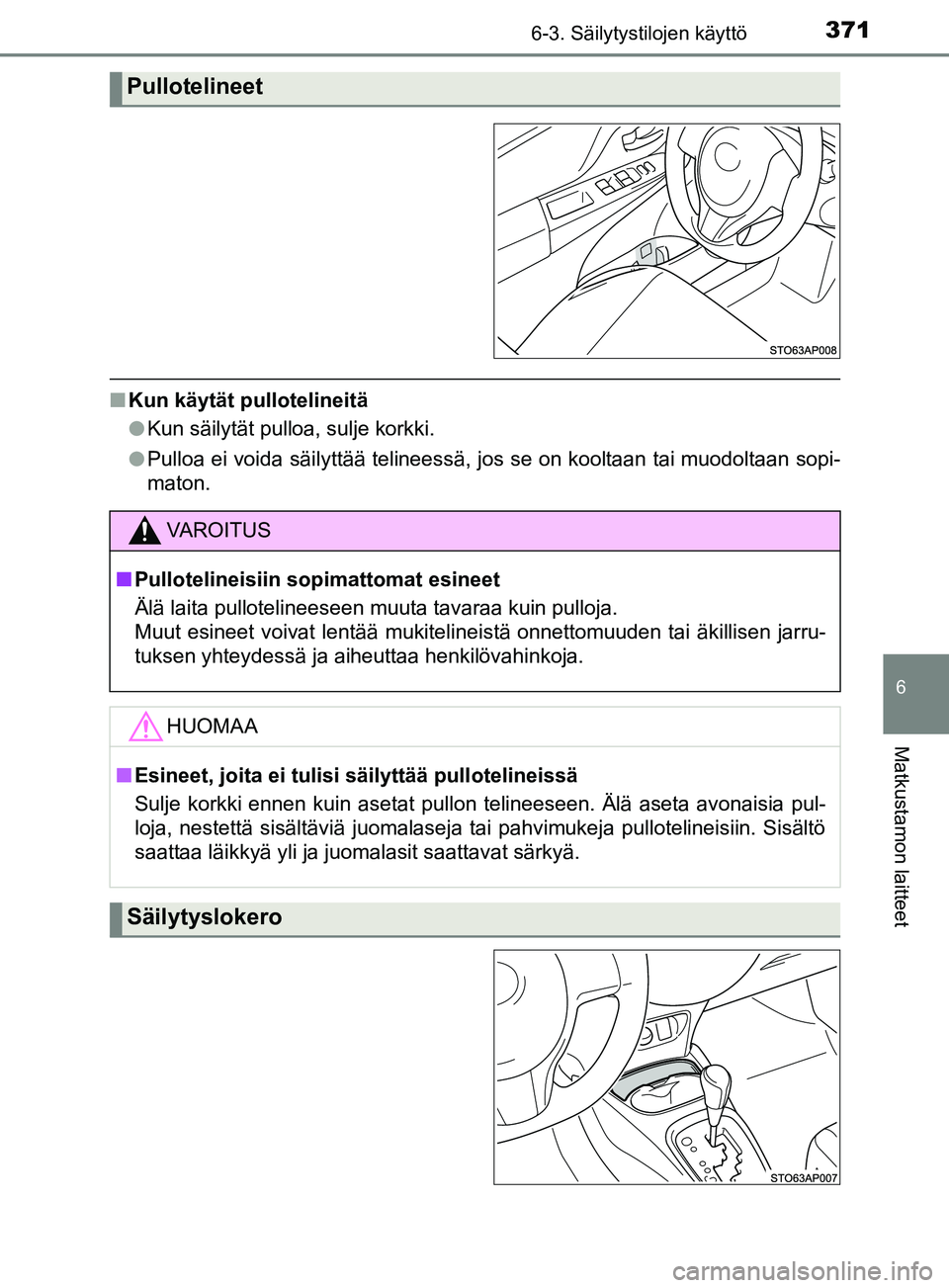 TOYOTA YARIS HATCHBACK 2017  Omistajan Käsikirja (in Finnish) 3716-3. Säilytystilojen käyttö
6
Matkustamon laitteet
YARIS_HV_OM_Europe_OM52J66FI
nKun käytät pullotelineitä
lKun säilytät pulloa, sulje korkki.
l Pulloa ei voida säilyttää telineessä, jo