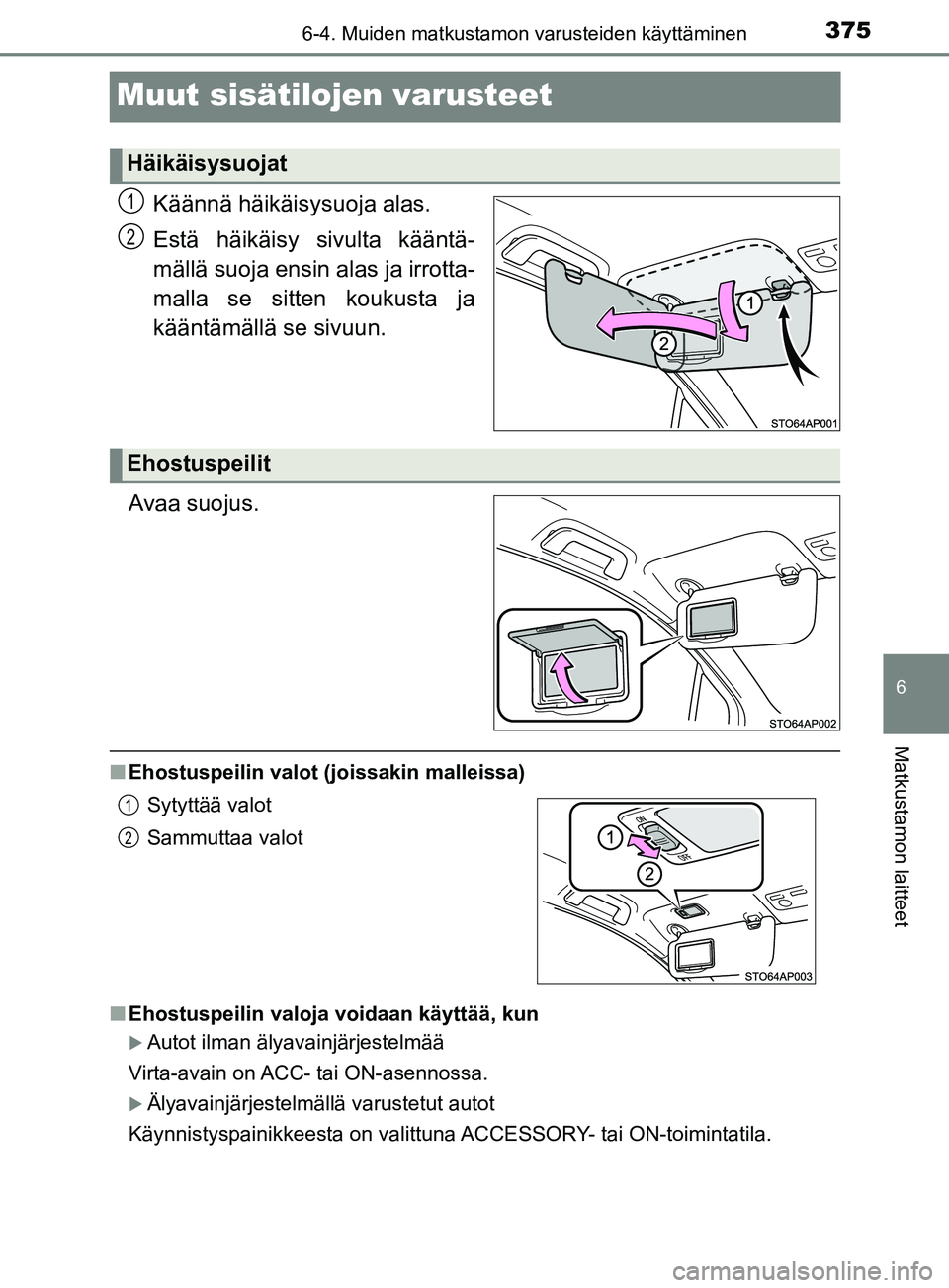 TOYOTA YARIS HATCHBACK 2017  Omistajan Käsikirja (in Finnish) 3756-4. Muiden matkustamon varusteiden käyttäminen
6
Matkustamon laitteet
YARIS_HV_OM_Europe_OM52J66FI
Muut sisätilojen varusteet
Käännä häikäisysuoja alas.
Estä häikäisy sivulta kääntä-