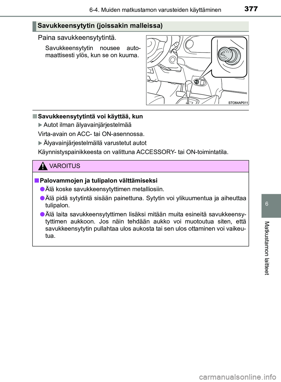 TOYOTA YARIS HATCHBACK 2017  Omistajan Käsikirja (in Finnish) 3776-4. Muiden matkustamon varusteiden käyttäminen
6
Matkustamon laitteet
YARIS_HV_OM_Europe_OM52J66FI
Paina savukkeensytytintä.
Savukkeensytytin nousee auto-
maattisesti ylös, kun se on kuuma.
nS