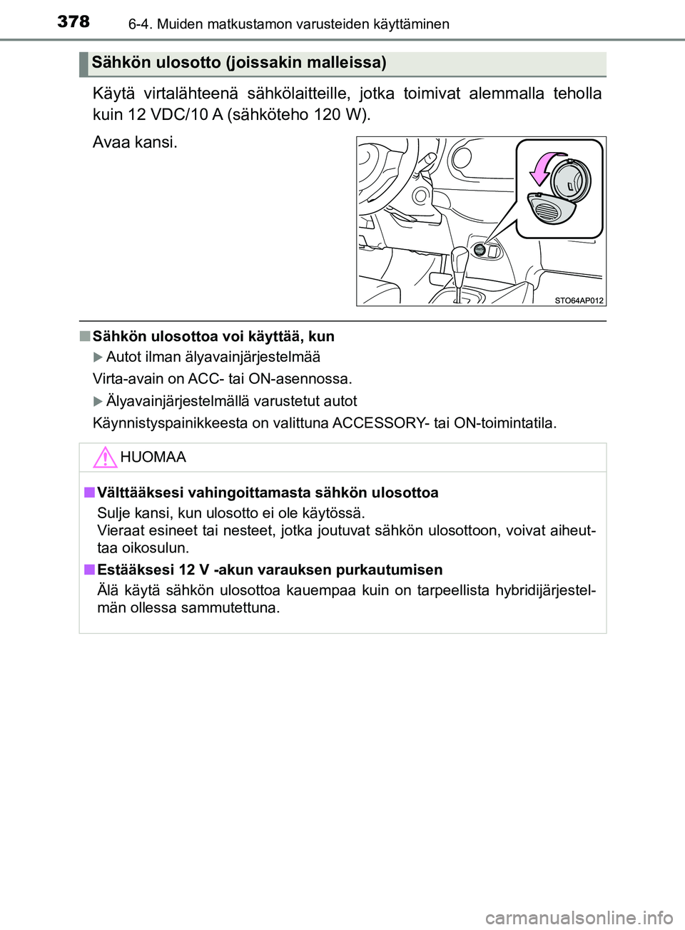 TOYOTA YARIS HATCHBACK 2017  Omistajan Käsikirja (in Finnish) 3786-4. Muiden matkustamon varusteiden käyttäminen
YARIS_HV_OM_Europe_OM52J66FI
Käytä virtalähteenä sähkölaitteille, jotka toimivat alemmalla teholla
kuin 12 VDC/10 A (sähköteho 120 W).
Avaa