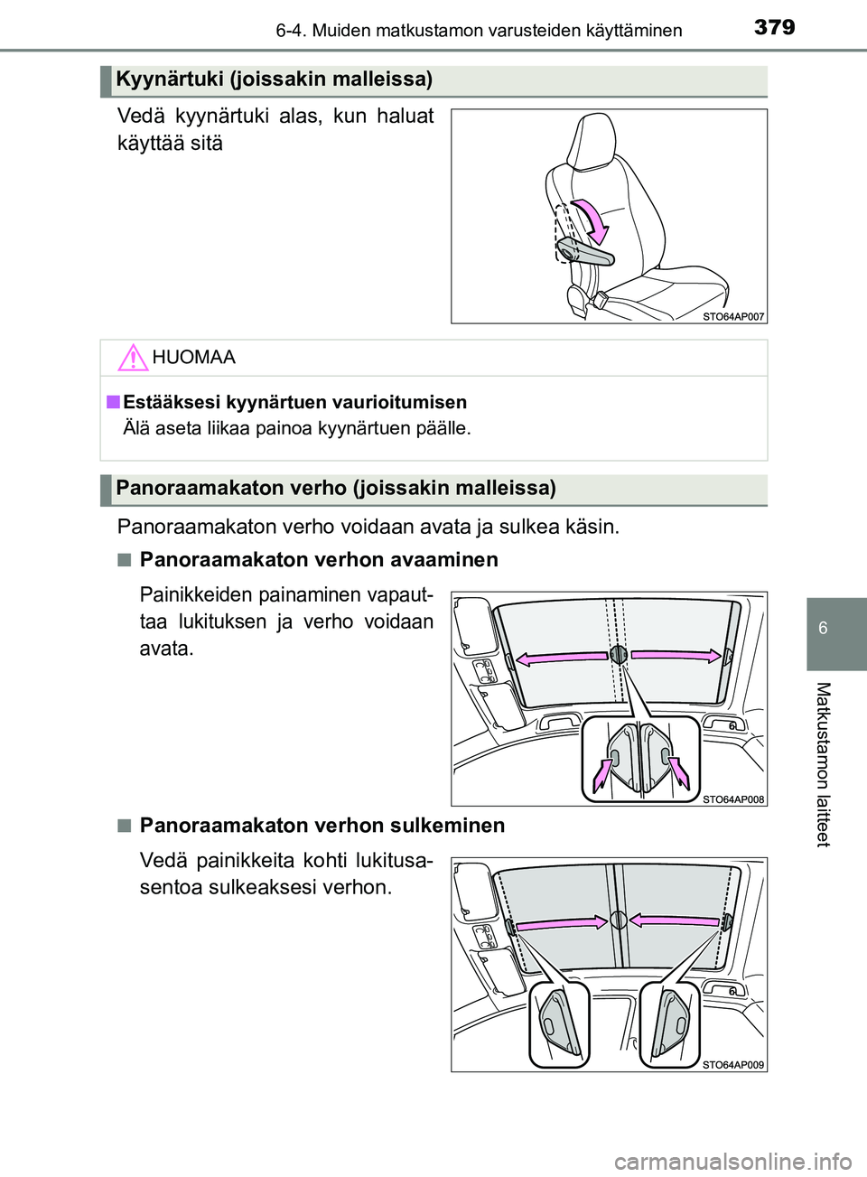 TOYOTA YARIS HATCHBACK 2017  Omistajan Käsikirja (in Finnish) 3796-4. Muiden matkustamon varusteiden käyttäminen
6
Matkustamon laitteet
YARIS_HV_OM_Europe_OM52J66FI
Vedä kyynärtuki alas, kun haluat
käyttää sitä
Panoraamakaton verho voidaan avata ja sulke