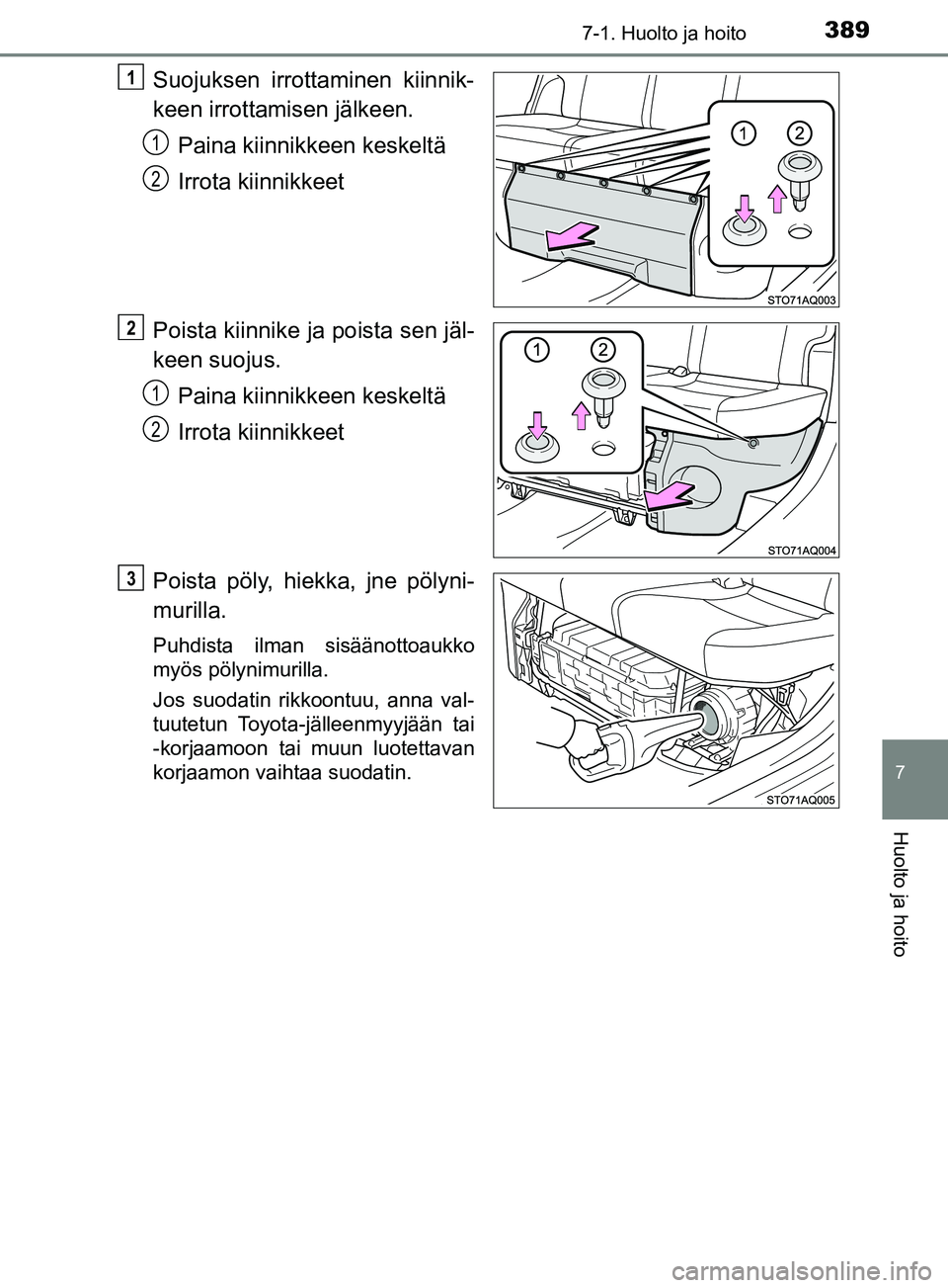 TOYOTA YARIS HATCHBACK 2017 Omistajan Käsikirja (in Finnish) 3897-1. Huolto ja hoito
7
Huolto ja hoito
YARIS_HV_OM_Europe_OM52J66FI
Suojuksen irrottaminen kiinnik-
keen irrottamisen jälkeen.Paina kiinnikkeen keskeltä
Irrota kiinnikkeet
Poista kiinnike ja pois TOYOTA YARIS HATCHBACK 2017 Omistajan Käsikirja (in Finnish) 3897-1. Huolto ja hoito
7
Huolto ja hoito
YARIS_HV_OM_Europe_OM52J66FI
Suojuksen irrottaminen kiinnik-
keen irrottamisen jälkeen.Paina kiinnikkeen keskeltä
Irrota kiinnikkeet
Poista kiinnike ja pois