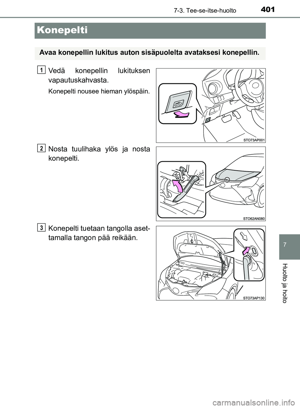TOYOTA YARIS HATCHBACK 2017 Omistajan Käsikirja (in Finnish) 4017-3. Tee-se-itse-huolto
7
Huolto ja hoito
YARIS_HV_OM_Europe_OM52J66FI
Konepelti
Vedä konepellin lukituksen
vapautuskahvasta.
Konepelti nousee hieman ylöspäin.
Nosta tuulihaka ylös ja nosta
kon TOYOTA YARIS HATCHBACK 2017 Omistajan Käsikirja (in Finnish) 4017-3. Tee-se-itse-huolto
7
Huolto ja hoito
YARIS_HV_OM_Europe_OM52J66FI
Konepelti
Vedä konepellin lukituksen
vapautuskahvasta.
Konepelti nousee hieman ylöspäin.
Nosta tuulihaka ylös ja nosta
kon