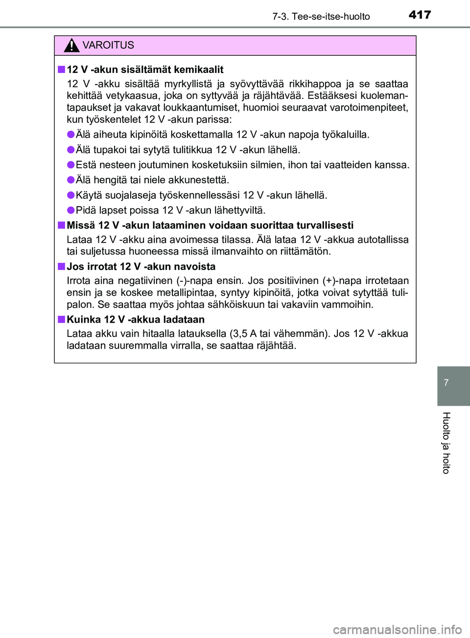 TOYOTA YARIS HATCHBACK 2017 Omistajan Käsikirja (in Finnish) 4177-3. Tee-se-itse-huolto
7
Huolto ja hoito
YARIS_HV_OM_Europe_OM52J66FI
VAROITUS
n 12 V -akun sisältämät kemikaalit
12 V -akku sisältää myrkyllistä ja syövyttävää rikkihappoa ja se saatta TOYOTA YARIS HATCHBACK 2017 Omistajan Käsikirja (in Finnish) 4177-3. Tee-se-itse-huolto
7
Huolto ja hoito
YARIS_HV_OM_Europe_OM52J66FI
VAROITUS
n 12 V -akun sisältämät kemikaalit
12 V -akku sisältää myrkyllistä ja syövyttävää rikkihappoa ja se saatta