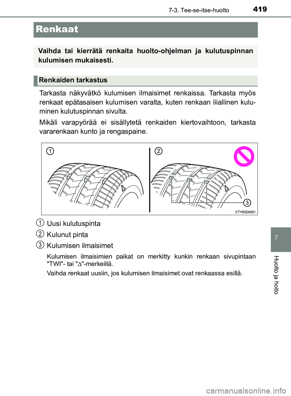 TOYOTA YARIS HATCHBACK 2017 Omistajan Käsikirja (in Finnish) 4197-3. Tee-se-itse-huolto
7
Huolto ja hoito
YARIS_HV_OM_Europe_OM52J66FI
Renkaat
Tarkasta näkyvätkö kulumisen ilmaisimet renkaissa. Tarkasta myös
renkaat epätasaisen kulumisen varalta, kuten ren TOYOTA YARIS HATCHBACK 2017 Omistajan Käsikirja (in Finnish) 4197-3. Tee-se-itse-huolto
7
Huolto ja hoito
YARIS_HV_OM_Europe_OM52J66FI
Renkaat
Tarkasta näkyvätkö kulumisen ilmaisimet renkaissa. Tarkasta myös
renkaat epätasaisen kulumisen varalta, kuten ren