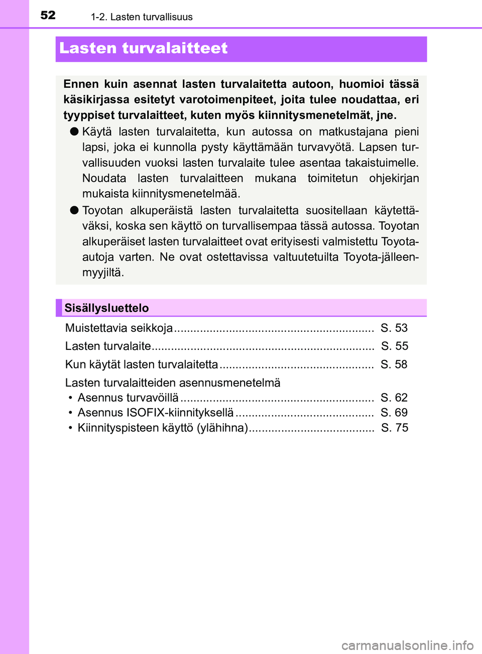 TOYOTA YARIS HATCHBACK 2017 Omistajan Käsikirja (in Finnish) 521-2. Lasten turvallisuus
YARIS_HV_OM_Europe_OM52J66FI
Lasten turvalaitteet
Muistettavia seikkoja .............................................................. S. 53
Lasten turvalaite.............. TOYOTA YARIS HATCHBACK 2017 Omistajan Käsikirja (in Finnish) 521-2. Lasten turvallisuus
YARIS_HV_OM_Europe_OM52J66FI
Lasten turvalaitteet
Muistettavia seikkoja .............................................................. S. 53
Lasten turvalaite..............