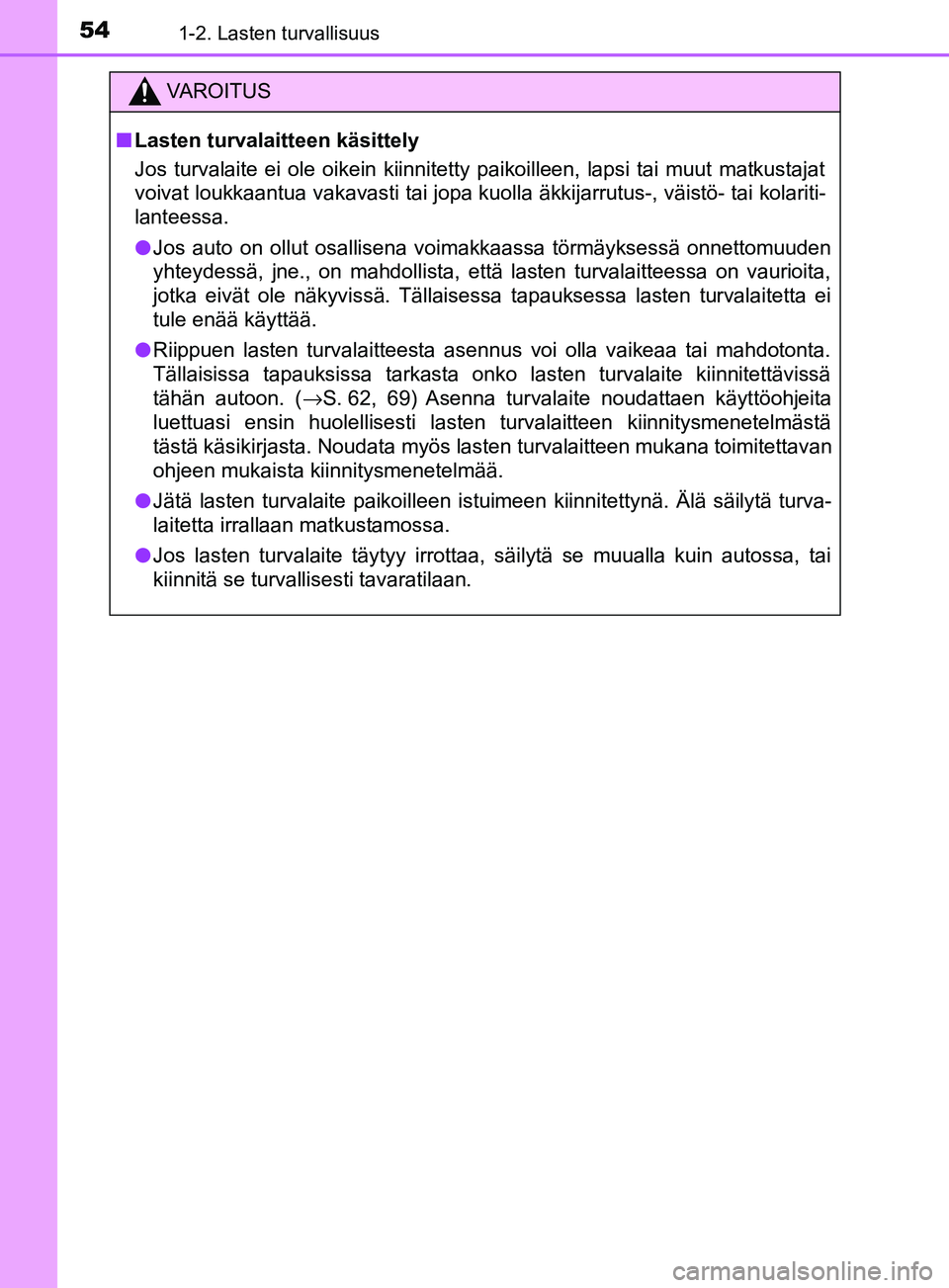 TOYOTA YARIS HATCHBACK 2017 Omistajan Käsikirja (in Finnish) 541-2. Lasten turvallisuus
YARIS_HV_OM_Europe_OM52J66FI
VAROITUS
n Lasten turvalaitteen käsittely
Jos turvalaite ei ole oikein kiinnitetty paikoilleen, lapsi tai muut matkustajat
voivat loukkaantua v TOYOTA YARIS HATCHBACK 2017 Omistajan Käsikirja (in Finnish) 541-2. Lasten turvallisuus
YARIS_HV_OM_Europe_OM52J66FI
VAROITUS
n Lasten turvalaitteen käsittely
Jos turvalaite ei ole oikein kiinnitetty paikoilleen, lapsi tai muut matkustajat
voivat loukkaantua v