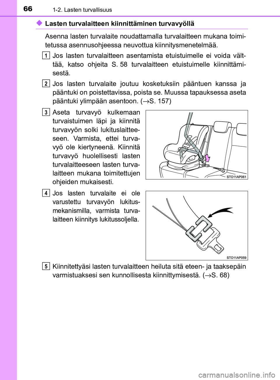 TOYOTA YARIS HATCHBACK 2017 Omistajan Käsikirja (in Finnish) 661-2. Lasten turvallisuus
YARIS_HV_OM_Europe_OM52J66FI
uLasten turvalaitteen kiinnittäminen turvavyöllä
Asenna lasten turvalaite noudattamalla turvalaitteen mukana toimi-
tetussa asennusohjeessa n TOYOTA YARIS HATCHBACK 2017 Omistajan Käsikirja (in Finnish) 661-2. Lasten turvallisuus
YARIS_HV_OM_Europe_OM52J66FI
uLasten turvalaitteen kiinnittäminen turvavyöllä
Asenna lasten turvalaite noudattamalla turvalaitteen mukana toimi-
tetussa asennusohjeessa n