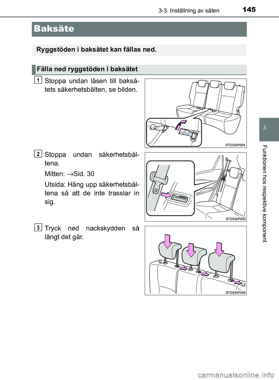 TOYOTA YARIS HATCHBACK 2017  Bruksanvisningar (in Swedish) 145
3
3-3. Inställning av säten
Funktionen hos respektive komponent
YARIS_HV_OM_Europe_OM52J66SE
Baksäte
Stoppa undan låsen till baksä-
tets säkerhetsbälten, se bilden.
Stoppa undan säkerhetsb