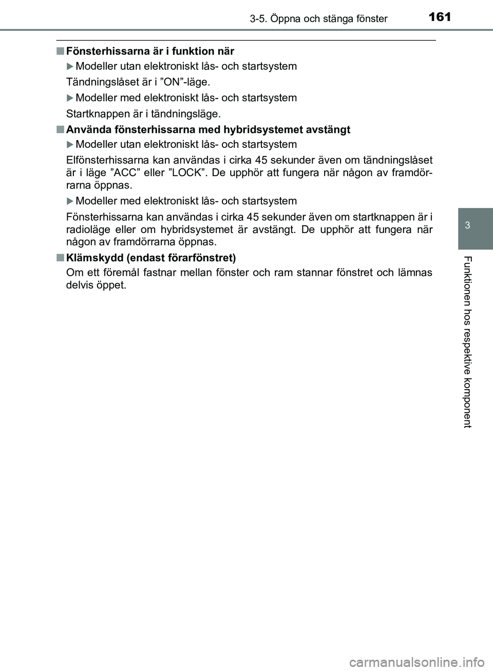 TOYOTA YARIS HATCHBACK 2017 Bruksanvisningar (in Swedish) 1613-5. Öppna och stänga fönster
3
Funktionen hos respektive komponent
YARIS_HV_OM_Europe_OM52J66SE
nFönsterhissarna är i funktion när
Modeller utan elektroniskt lås- och startsystem
Tändni TOYOTA YARIS HATCHBACK 2017 Bruksanvisningar (in Swedish) 1613-5. Öppna och stänga fönster
3
Funktionen hos respektive komponent
YARIS_HV_OM_Europe_OM52J66SE
nFönsterhissarna är i funktion när
Modeller utan elektroniskt lås- och startsystem
Tändni