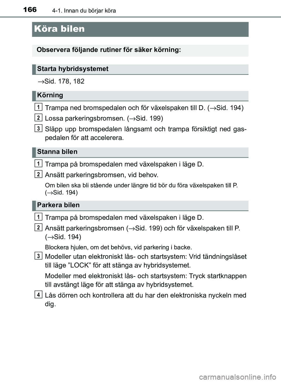 TOYOTA YARIS HATCHBACK 2017 Bruksanvisningar (in Swedish) 1664-1. Innan du börjar köra
YARIS_HV_OM_Europe_OM52J66SE
Köra bilen
→Sid. 178, 182
Trampa ned bromsped alen och för växelspaken till D. ( →Sid. 194)
Lossa parkeringsbromsen. ( →Sid. 199)
S TOYOTA YARIS HATCHBACK 2017 Bruksanvisningar (in Swedish) 1664-1. Innan du börjar köra
YARIS_HV_OM_Europe_OM52J66SE
Köra bilen
→Sid. 178, 182
Trampa ned bromsped alen och för växelspaken till D. ( →Sid. 194)
Lossa parkeringsbromsen. ( →Sid. 199)
S