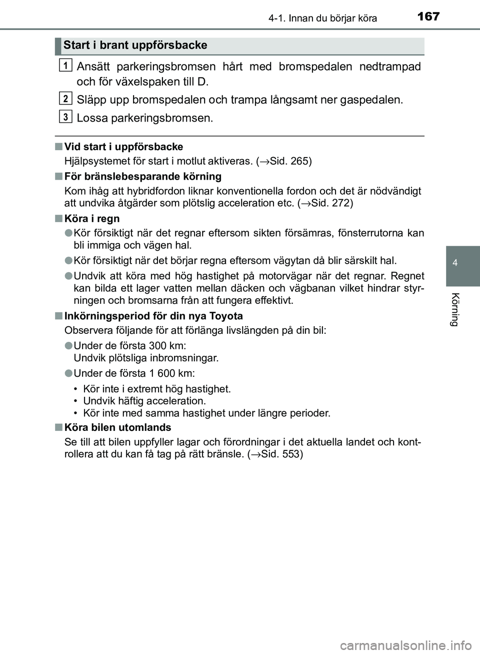 TOYOTA YARIS HATCHBACK 2017 Bruksanvisningar (in Swedish) 1674-1. Innan du börjar köra
4
Körning
YARIS_HV_OM_Europe_OM52J66SE
Ansätt parkeringsbromsen hårt med bromspedalen nedtrampad
och för växelspaken till D.
Släpp upp bromspedalen och trampa lån TOYOTA YARIS HATCHBACK 2017 Bruksanvisningar (in Swedish) 1674-1. Innan du börjar köra
4
Körning
YARIS_HV_OM_Europe_OM52J66SE
Ansätt parkeringsbromsen hårt med bromspedalen nedtrampad
och för växelspaken till D.
Släpp upp bromspedalen och trampa lån