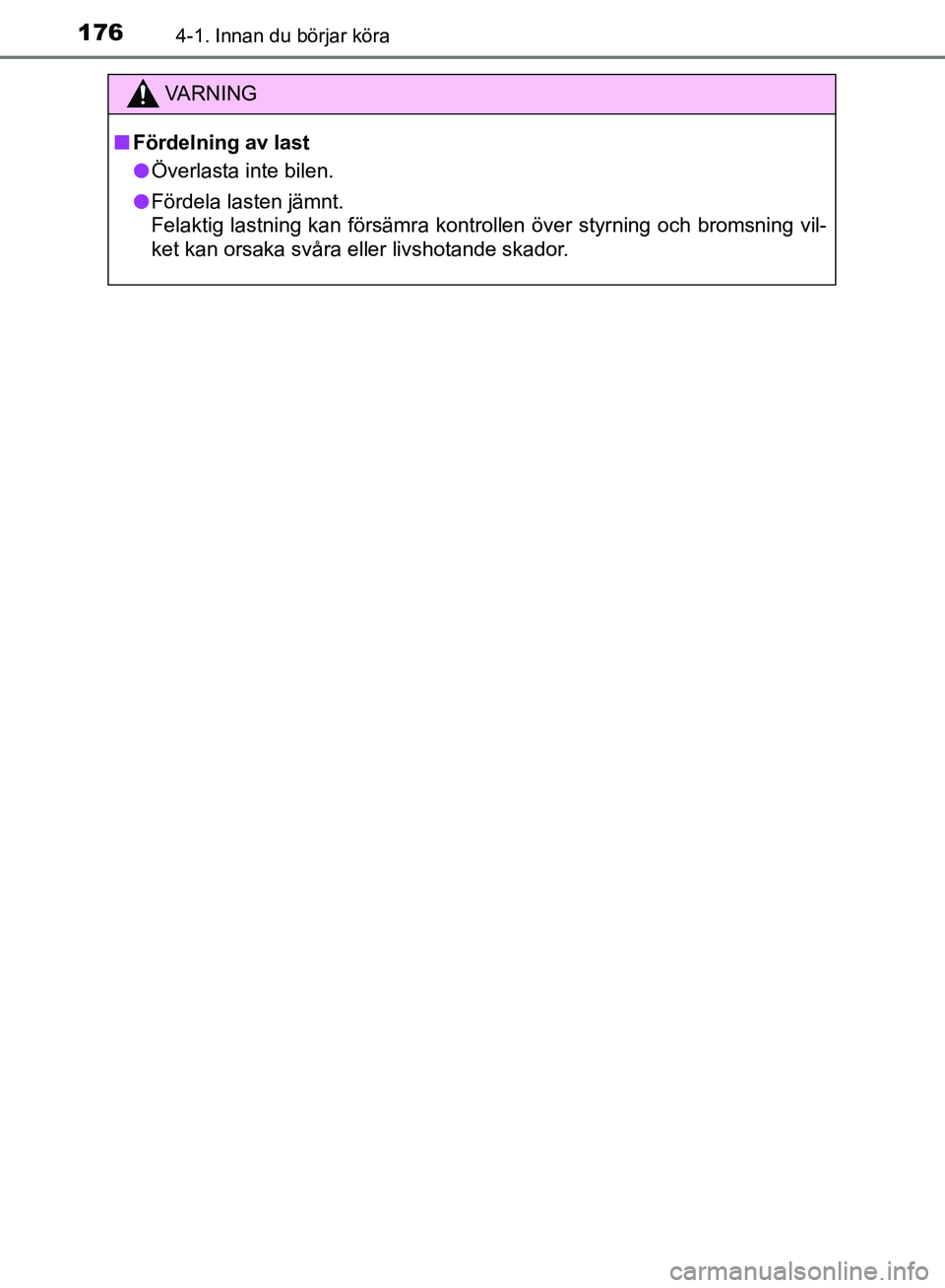 TOYOTA YARIS HATCHBACK 2017 Bruksanvisningar (in Swedish) 1764-1. Innan du börjar köra
YARIS_HV_OM_Europe_OM52J66SE
VA R N I N G
nFördelning av last
l Överlasta inte bilen.
l Fördela lasten jämnt.
Felaktig lastning kan försämra kontrollen över styr TOYOTA YARIS HATCHBACK 2017 Bruksanvisningar (in Swedish) 1764-1. Innan du börjar köra
YARIS_HV_OM_Europe_OM52J66SE
VA R N I N G
nFördelning av last
l Överlasta inte bilen.
l Fördela lasten jämnt.
Felaktig lastning kan försämra kontrollen över styr