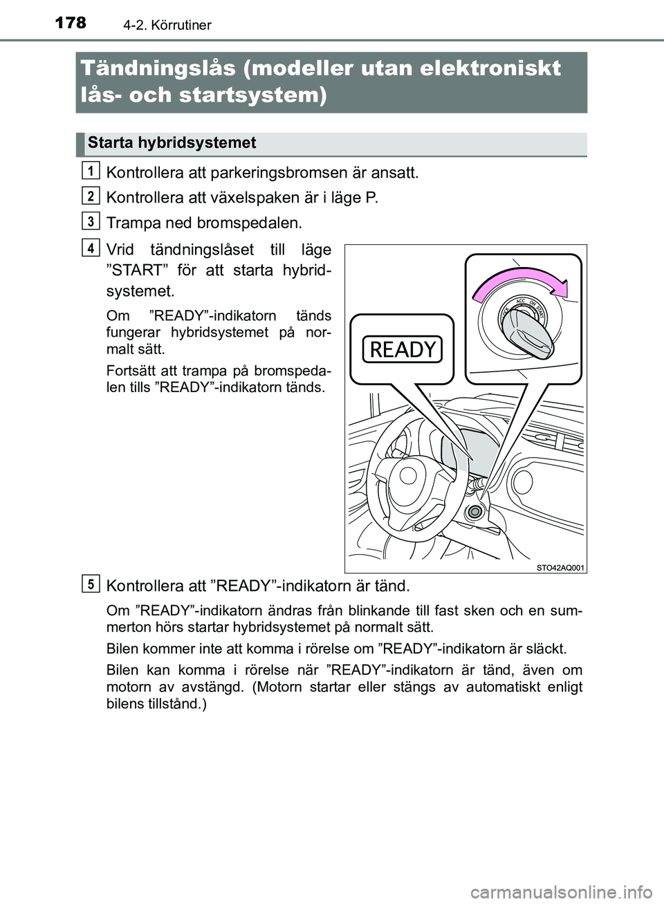 TOYOTA YARIS HATCHBACK 2017 Bruksanvisningar (in Swedish) 1784-2. Körrutiner
YARIS_HV_OM_Europe_OM52J66SE
Tändningslås (modeller utan elektroniskt
lås- och startsystem)
Kontrollera att parkeringsbromsen är ansatt.
Kontrollera att växels paken är i l TOYOTA YARIS HATCHBACK 2017 Bruksanvisningar (in Swedish) 1784-2. Körrutiner
YARIS_HV_OM_Europe_OM52J66SE
Tändningslås (modeller utan elektroniskt
lås- och startsystem)
Kontrollera att parkeringsbromsen är ansatt.
Kontrollera att växels paken är i l
