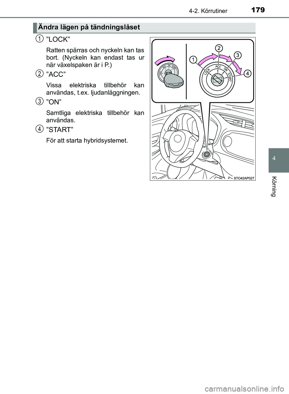 TOYOTA YARIS HATCHBACK 2017 Bruksanvisningar (in Swedish) 1794-2. Körrutiner
4
Körning
YARIS_HV_OM_Europe_OM52J66SE
”LOCK”
Ratten spärras och nyckeln kan tas
bort. (Nyckeln kan endast tas ur
när växelspaken är i P.)
”ACC”
Vissa elektriska tillb TOYOTA YARIS HATCHBACK 2017 Bruksanvisningar (in Swedish) 1794-2. Körrutiner
4
Körning
YARIS_HV_OM_Europe_OM52J66SE
”LOCK”
Ratten spärras och nyckeln kan tas
bort. (Nyckeln kan endast tas ur
när växelspaken är i P.)
”ACC”
Vissa elektriska tillb