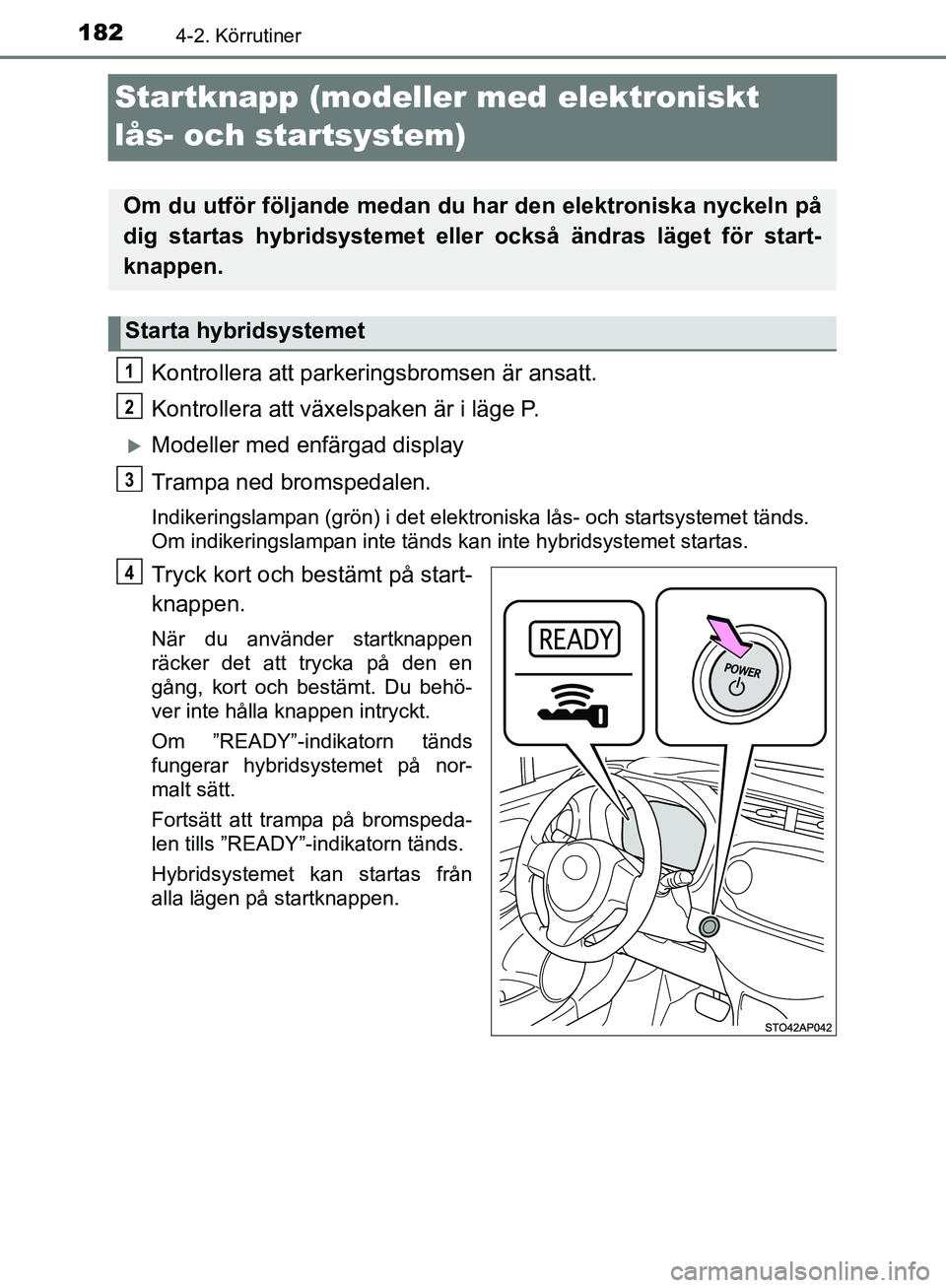 TOYOTA YARIS HATCHBACK 2017 Bruksanvisningar (in Swedish) 1824-2. Körrutiner
YARIS_HV_OM_Europe_OM52J66SE
Startknapp (modeller med elektroniskt
lås- och startsystem)
Kontrollera att parkeringsbromsen är ansatt.
Kontrollera att växels paken är i läge P TOYOTA YARIS HATCHBACK 2017 Bruksanvisningar (in Swedish) 1824-2. Körrutiner
YARIS_HV_OM_Europe_OM52J66SE
Startknapp (modeller med elektroniskt
lås- och startsystem)
Kontrollera att parkeringsbromsen är ansatt.
Kontrollera att växels paken är i läge P