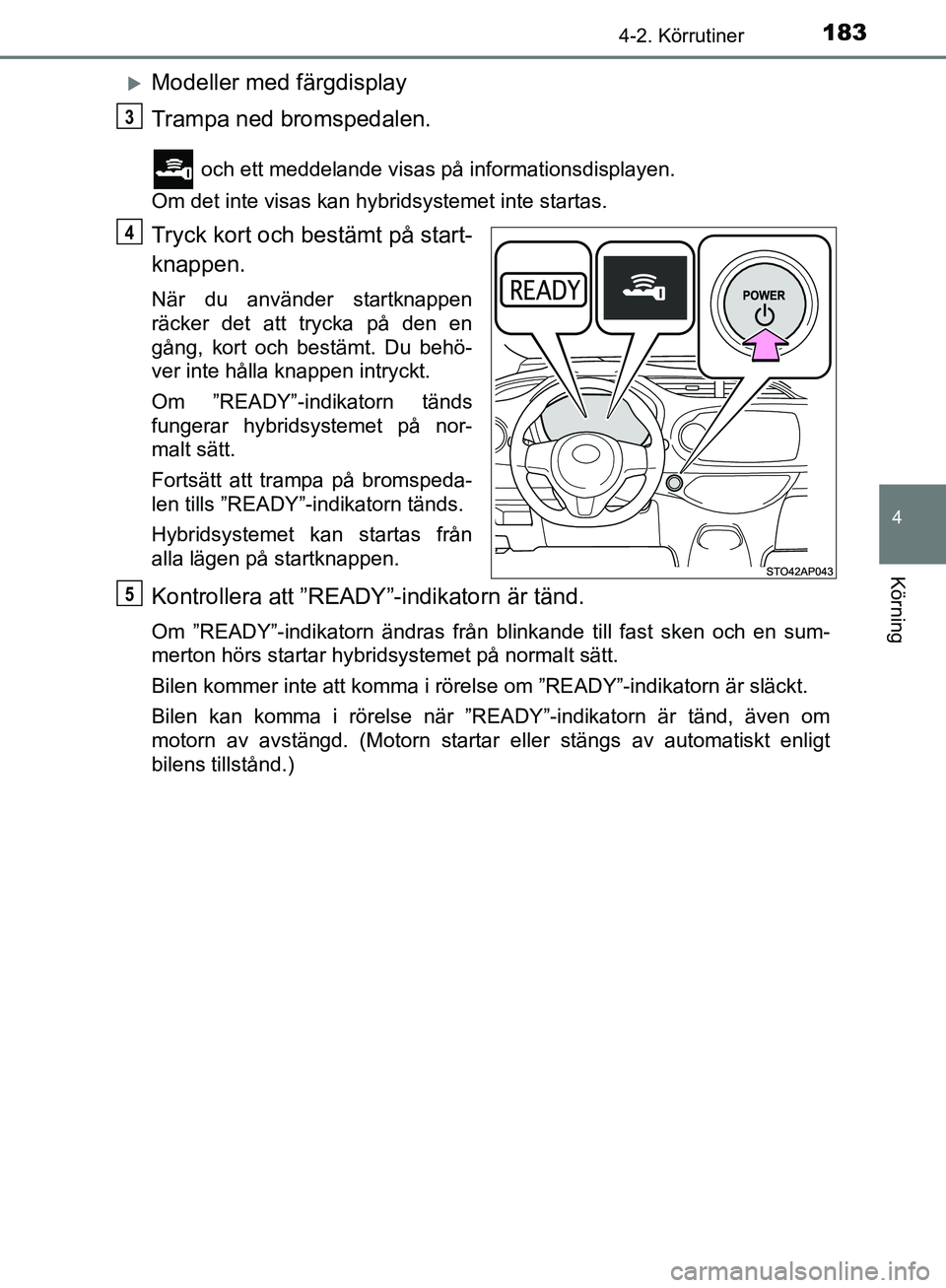 TOYOTA YARIS HATCHBACK 2017 Bruksanvisningar (in Swedish) 1834-2. Körrutiner
4
Körning
YARIS_HV_OM_Europe_OM52J66SE
Modeller med färgdisplay
Trampa ned bromspedalen.
och ett meddelande visas på informationsdisplayen.
Om det inte visas kan hybridsyste TOYOTA YARIS HATCHBACK 2017 Bruksanvisningar (in Swedish) 1834-2. Körrutiner
4
Körning
YARIS_HV_OM_Europe_OM52J66SE
Modeller med färgdisplay
Trampa ned bromspedalen.
och ett meddelande visas på informationsdisplayen.
Om det inte visas kan hybridsyste