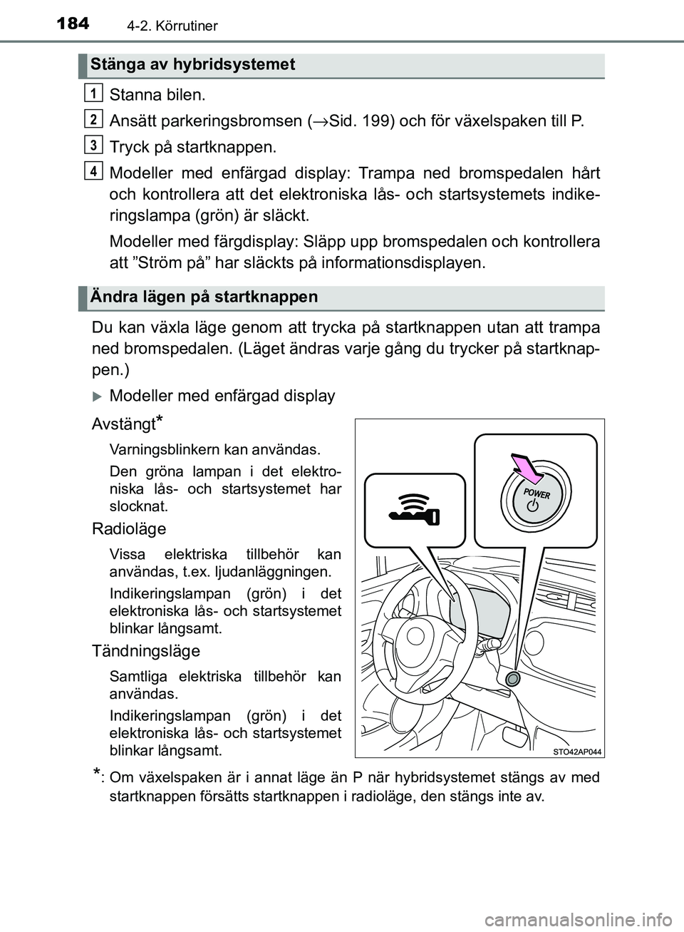 TOYOTA YARIS HATCHBACK 2017 Bruksanvisningar (in Swedish) 1844-2. Körrutiner
YARIS_HV_OM_Europe_OM52J66SE
Stanna bilen.
Ansätt parkeringsbromsen (→Sid. 199) och för växelspaken till P.
Tryck på startknappen.
Modeller med enfärgad display: Trampa ned TOYOTA YARIS HATCHBACK 2017 Bruksanvisningar (in Swedish) 1844-2. Körrutiner
YARIS_HV_OM_Europe_OM52J66SE
Stanna bilen.
Ansätt parkeringsbromsen (→Sid. 199) och för växelspaken till P.
Tryck på startknappen.
Modeller med enfärgad display: Trampa ned