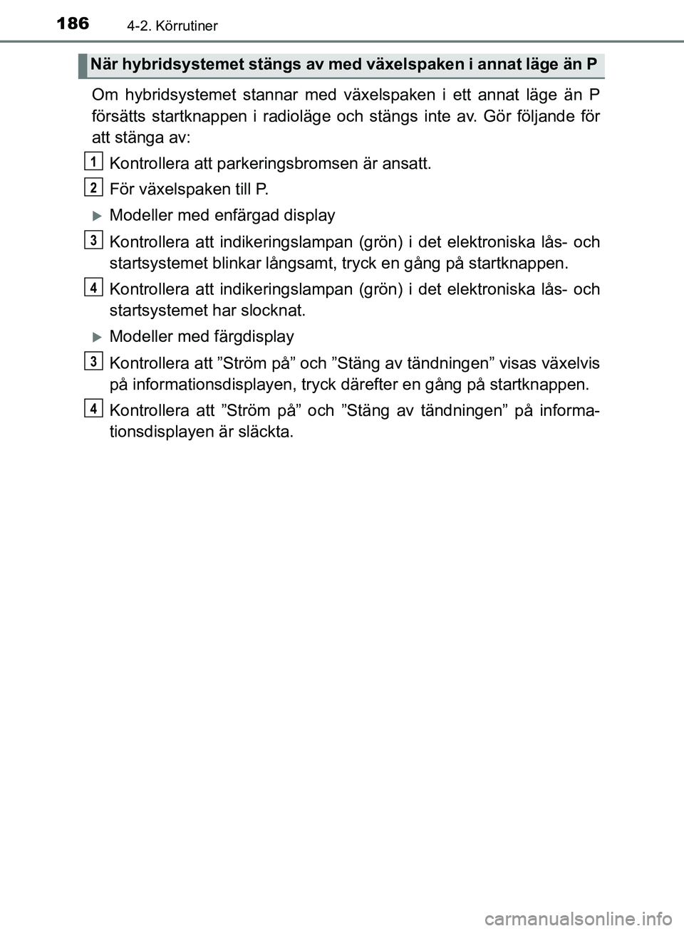 TOYOTA YARIS HATCHBACK 2017 Bruksanvisningar (in Swedish) 1864-2. Körrutiner
YARIS_HV_OM_Europe_OM52J66SE
Om hybridsystemet stannar med växelspaken i ett annat läge än P
försätts startknappen i radioläge och stängs inte av. Gör följande för
att st TOYOTA YARIS HATCHBACK 2017 Bruksanvisningar (in Swedish) 1864-2. Körrutiner
YARIS_HV_OM_Europe_OM52J66SE
Om hybridsystemet stannar med växelspaken i ett annat läge än P
försätts startknappen i radioläge och stängs inte av. Gör följande för
att st