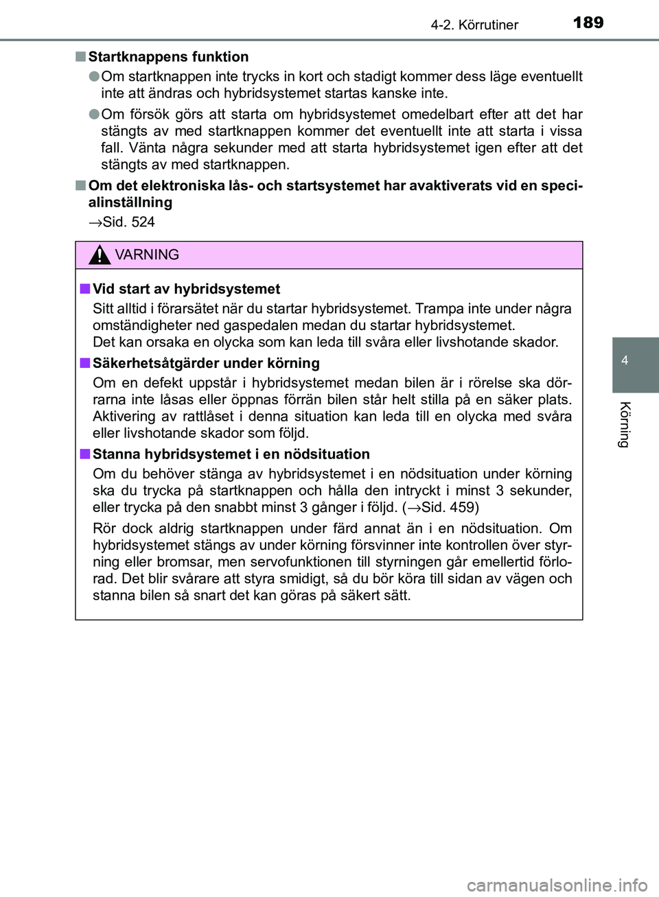 TOYOTA YARIS HATCHBACK 2017 Bruksanvisningar (in Swedish) 1894-2. Körrutiner
4
Körning
YARIS_HV_OM_Europe_OM52J66SEn
Startknappens funktion
lOm startknappen inte trycks in kort och stadigt kommer dess läge eventuellt
inte att ändras och hybridsystemet st TOYOTA YARIS HATCHBACK 2017 Bruksanvisningar (in Swedish) 1894-2. Körrutiner
4
Körning
YARIS_HV_OM_Europe_OM52J66SEn
Startknappens funktion
lOm startknappen inte trycks in kort och stadigt kommer dess läge eventuellt
inte att ändras och hybridsystemet st