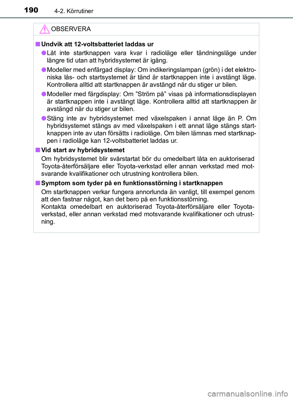 TOYOTA YARIS HATCHBACK 2017 Bruksanvisningar (in Swedish) 1904-2. Körrutiner
YARIS_HV_OM_Europe_OM52J66SE
OBSERVERA
nUndvik att 12-voltsbatteriet laddas ur
l Låt inte startknappen vara kvar i radioläge eller tändningsläge under
längre tid utan att hybr TOYOTA YARIS HATCHBACK 2017 Bruksanvisningar (in Swedish) 1904-2. Körrutiner
YARIS_HV_OM_Europe_OM52J66SE
OBSERVERA
nUndvik att 12-voltsbatteriet laddas ur
l Låt inte startknappen vara kvar i radioläge eller tändningsläge under
längre tid utan att hybr