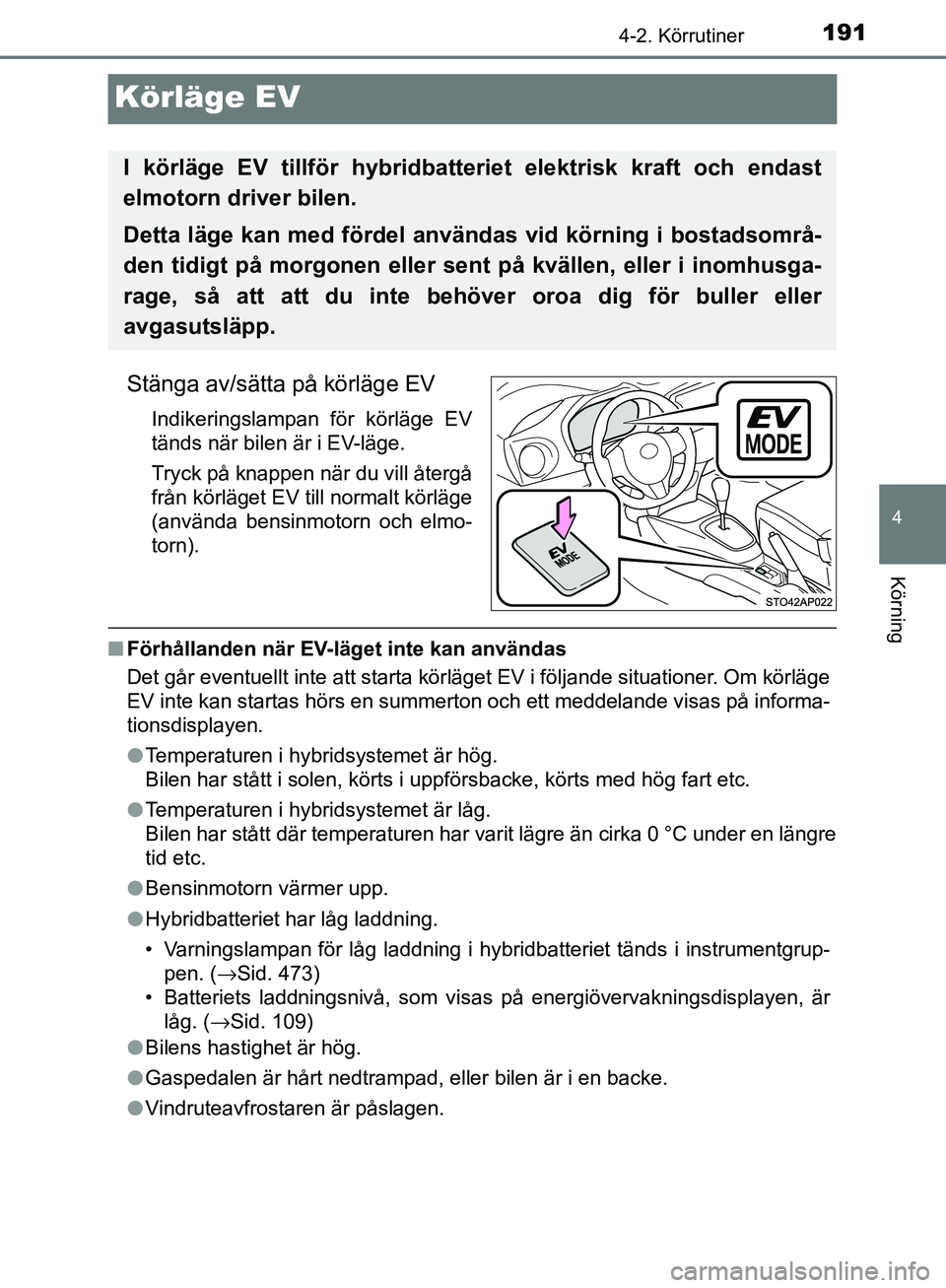 TOYOTA YARIS HATCHBACK 2017  Bruksanvisningar (in Swedish) 191
4
4-2. Körrutiner
Körning
YARIS_HV_OM_Europe_OM52J66SE
Körläge EV
Stänga av/sätta på körläge EV
Indikeringslampan för körläge EV
tänds när bilen är i EV-läge.
Tryck på knappen nä