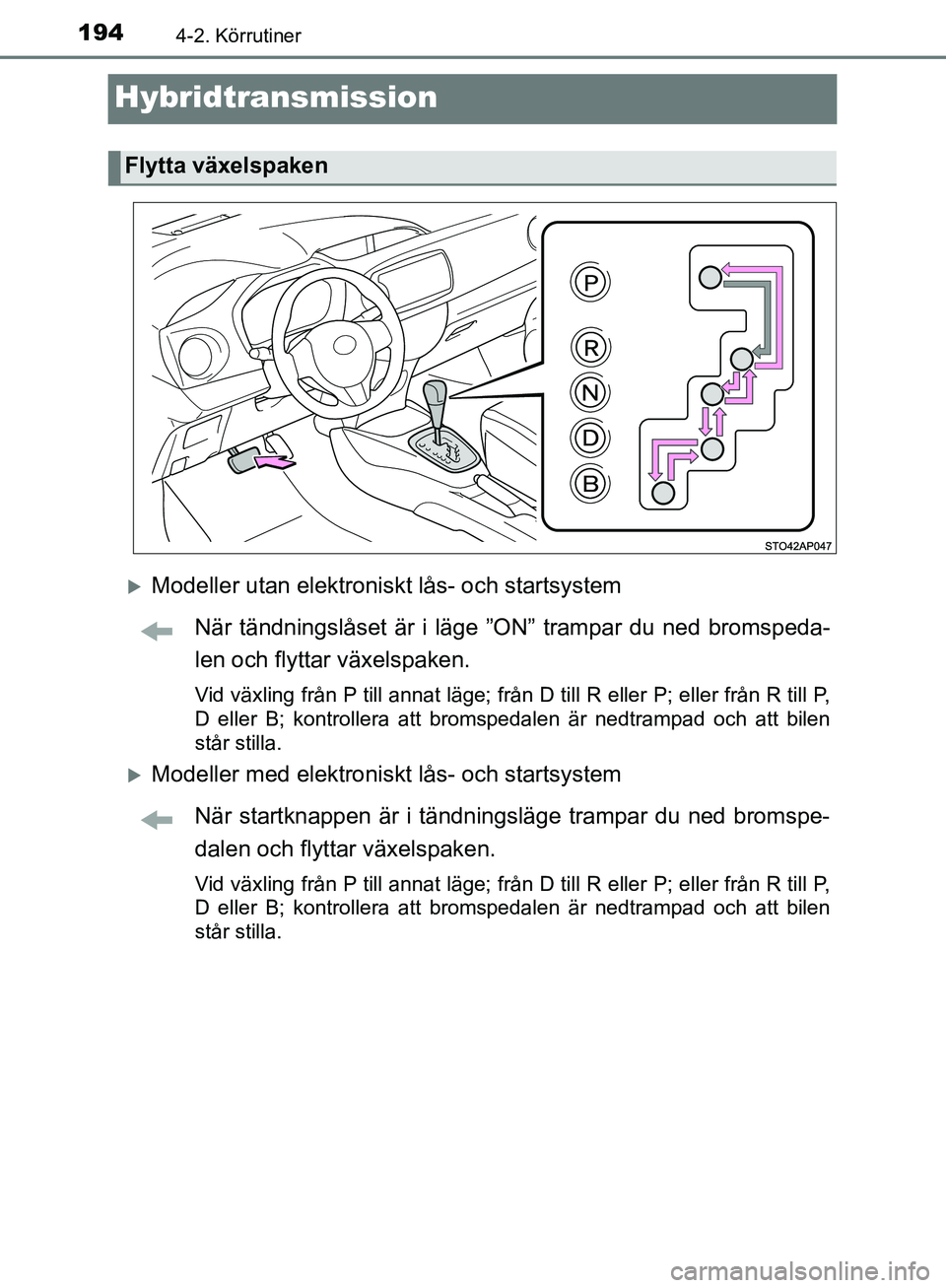 TOYOTA YARIS HATCHBACK 2017  Bruksanvisningar (in Swedish) 1944-2. Körrutiner
YARIS_HV_OM_Europe_OM52J66SE
Hybridtransmission
Modeller utan elektroniskt lås- och startsystemNär tändningslåset är i läge ”O N” trampar du ned bromspeda-
len och fly