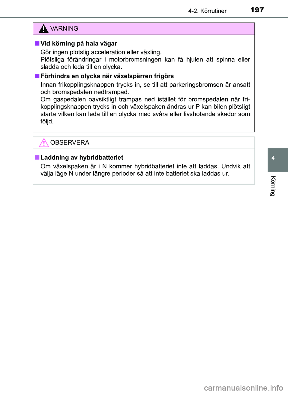 TOYOTA YARIS HATCHBACK 2017  Bruksanvisningar (in Swedish) 1974-2. Körrutiner
4
Körning
YARIS_HV_OM_Europe_OM52J66SE
VA R N I N G
nVid körning på hala vägar
Gör ingen plötslig acceleration eller växling. 
Plötsliga förändringar i motorbromsningen k