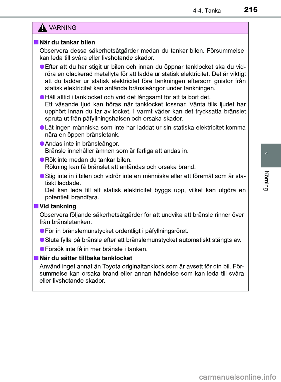 TOYOTA YARIS HATCHBACK 2017  Bruksanvisningar (in Swedish) 2154-4. Tanka
4
Körning
YARIS_HV_OM_Europe_OM52J66SE
VA R N I N G
nNär du tankar bilen
Observera dessa säkerhetsåtgärder medan du tankar bilen. Försummelse
kan leda till svåra eller livshotande