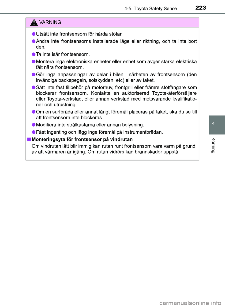 TOYOTA YARIS HATCHBACK 2017  Bruksanvisningar (in Swedish) 2234-5. Toyota Safety Sense
4
Körning
YARIS_HV_OM_Europe_OM52J66SE
VA R N I N G
lUtsätt inte frontsensorn för hårda stötar.
l Ändra inte frontsensorns installerade läge eller riktning, och ta i